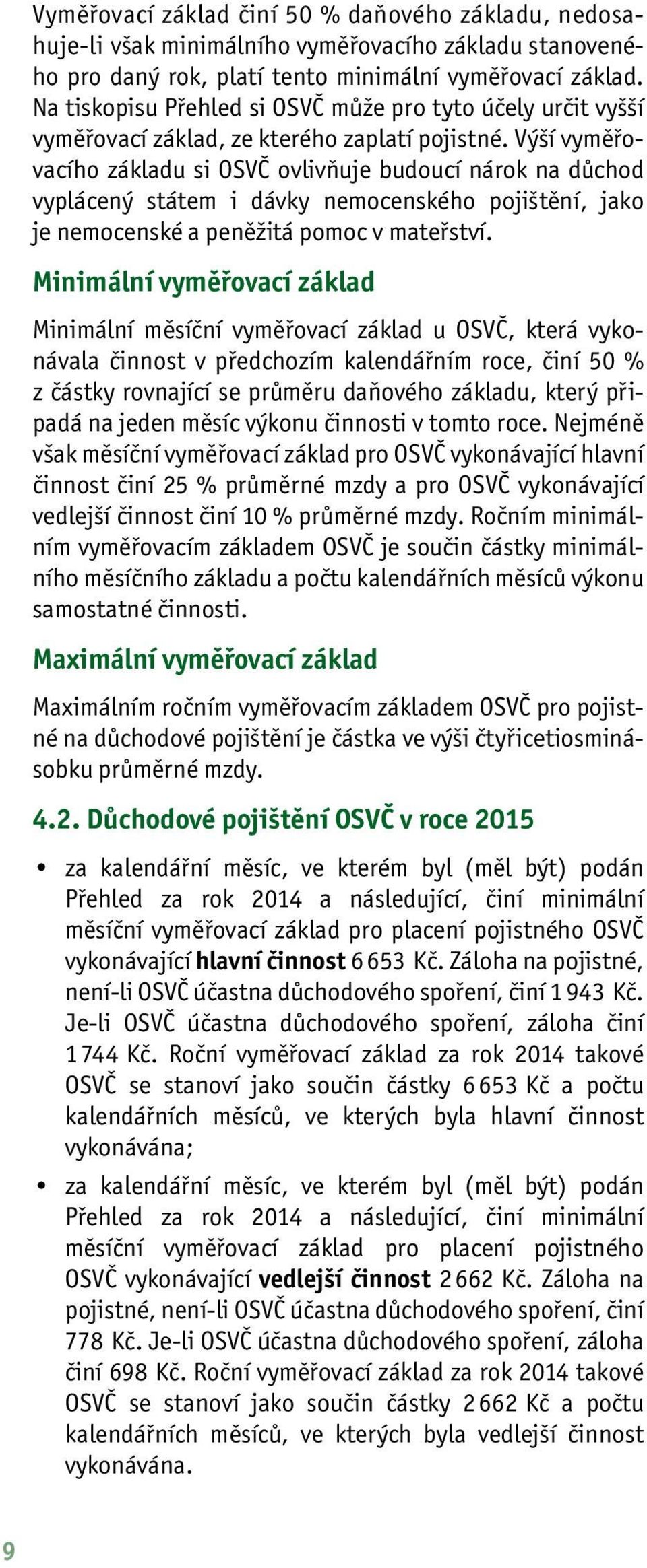 Výší vyměřovacího základu si OSVČ ovlivňuje budoucí nárok na důchod vyplácený státem i dávky nemocenského pojištění, jako je nemocenské a peněžitá pomoc v mateřství.