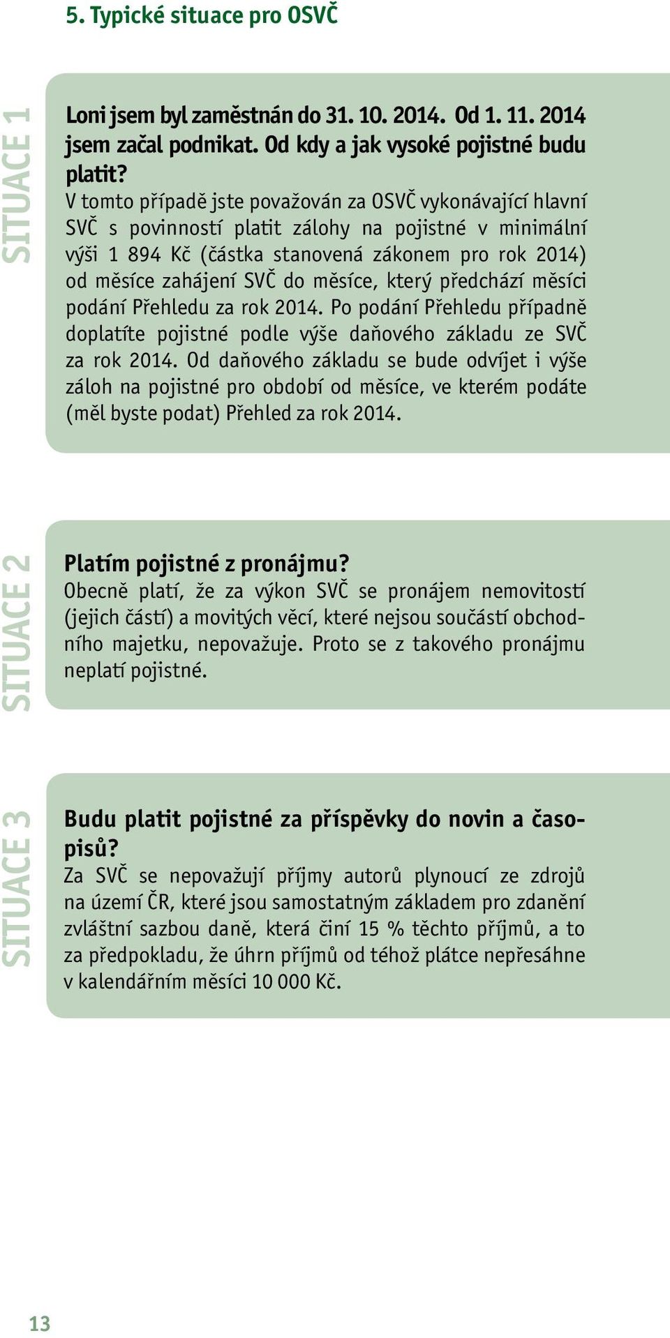 měsíce, který předchází měsíci podání Přehledu za rok 2014. Po podání Přehledu případně doplatíte pojistné podle výše daňového základu ze SVČ za rok 2014.