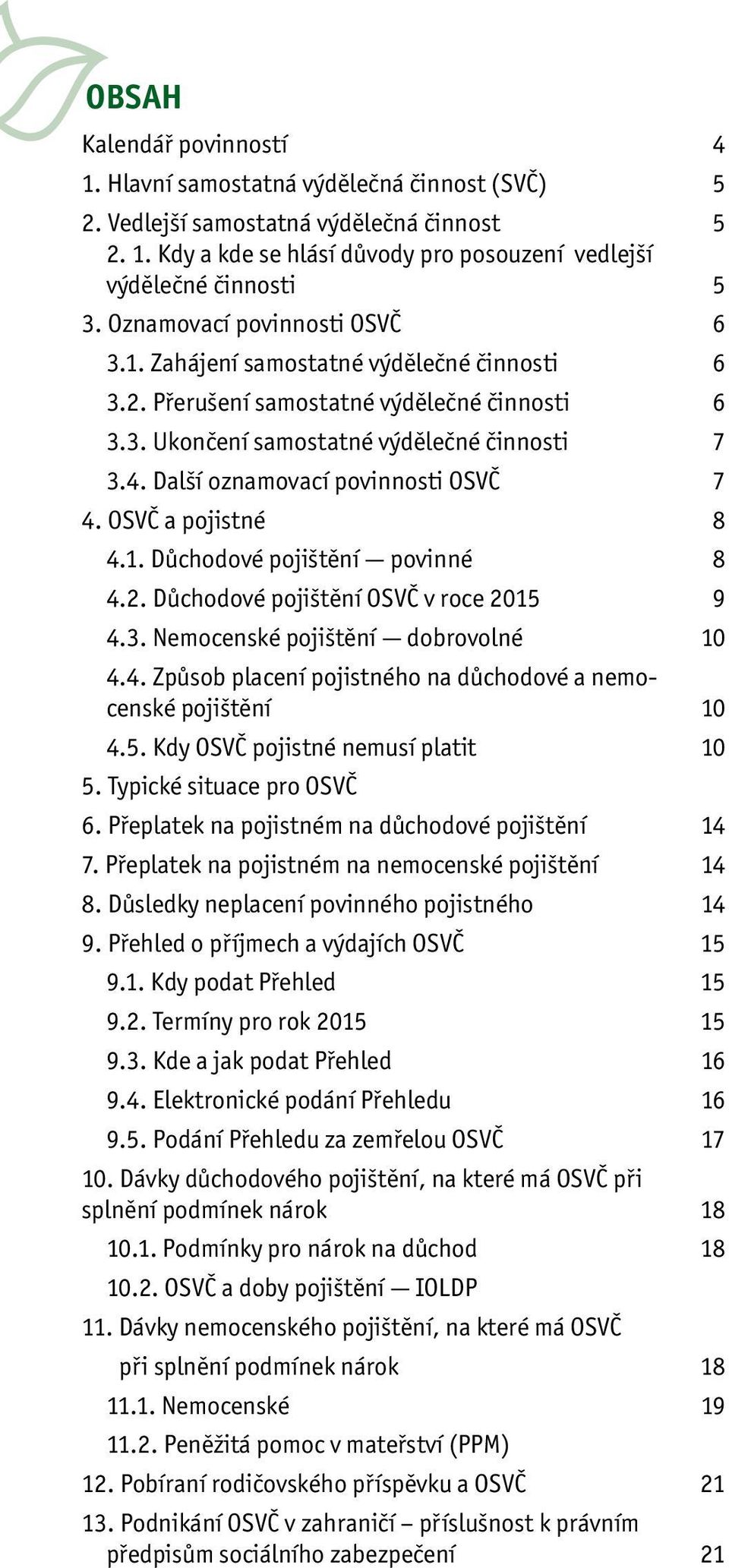 Další oznamovací povinnosti OSVČ 7 4. OSVČ a pojistné 8 4.1. Důchodové pojištění povinné 8 4.2. Důchodové pojištění OSVČ v roce 2015 9 4.3. Nemocenské pojištění dobrovolné 10 4.4. Způsob placení pojistného na důchodové a nemocenské pojištění 10 4.