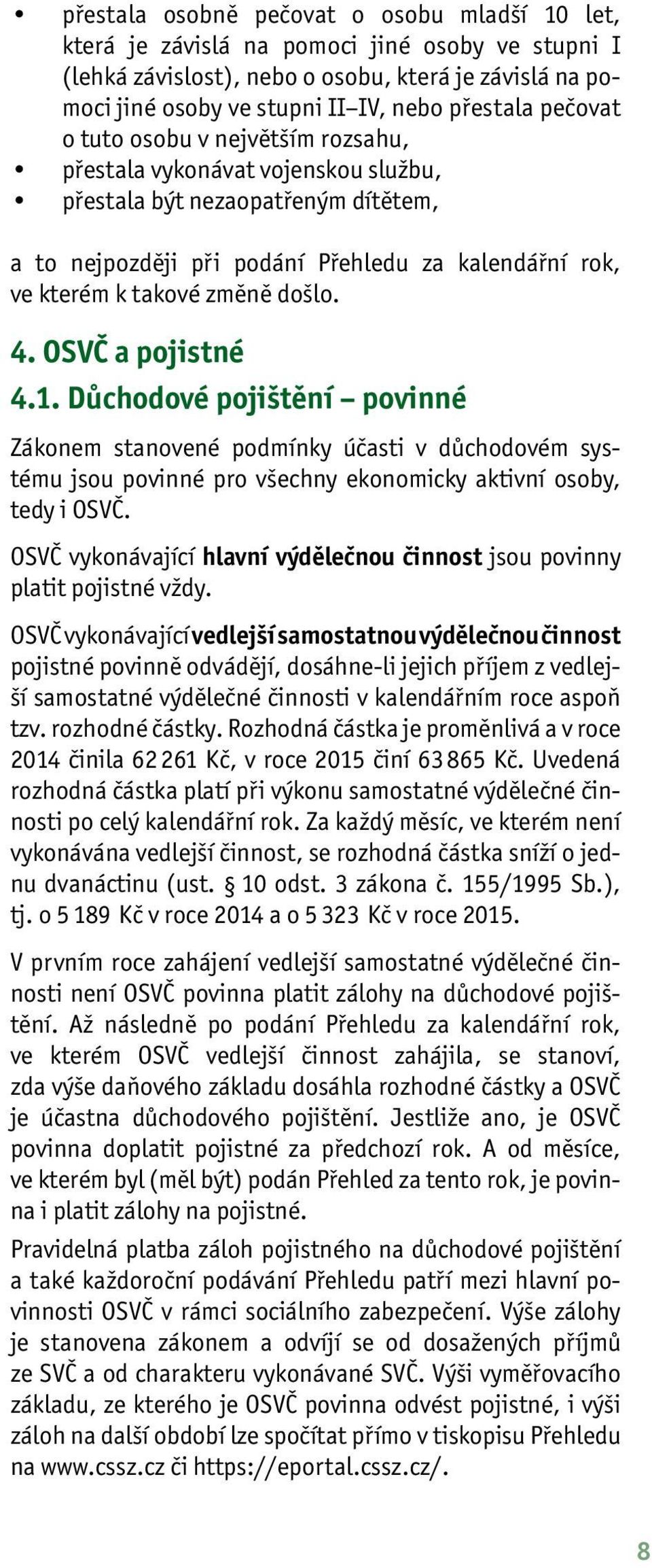 došlo. 4. OSVČ a pojistné 4.1. Důchodové pojištění povinné Zákonem stanovené podmínky účasti v důchodovém systému jsou povinné pro všechny ekonomicky aktivní osoby, tedy i OSVČ.