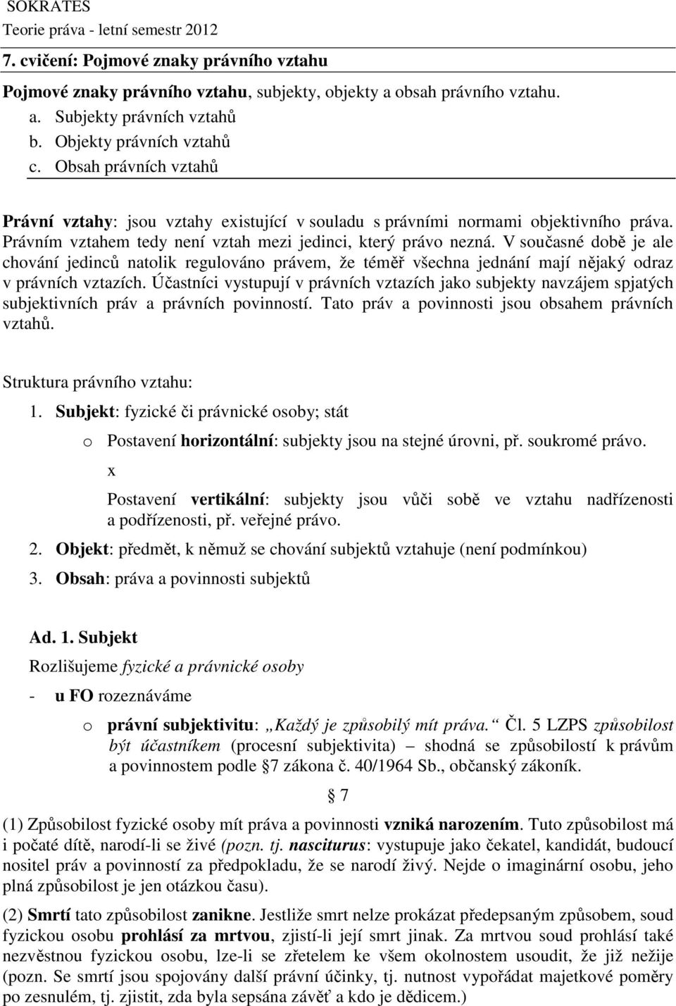 V současné době je ale chování jedinců natolik regulováno právem, že téměř všechna jednání mají nějaký odraz v právních vztazích.