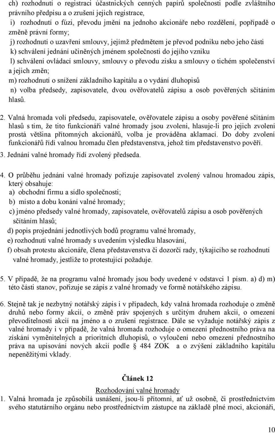 schválení ovládací smlouvy, smlouvy o převodu zisku a smlouvy o tichém společenství a jejich změn; m) rozhodnutí o snížení základního kapitálu a o vydání dluhopisů n) volba předsedy, zapisovatele,