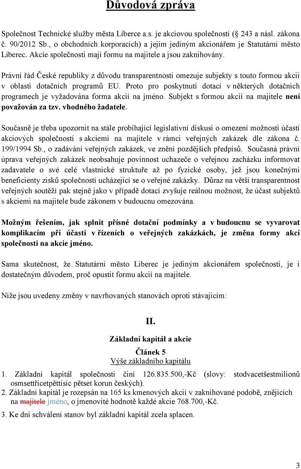 Právní řád České republiky z důvodu transparentnosti omezuje subjekty s touto formou akcii v oblasti dotačních programů EU.