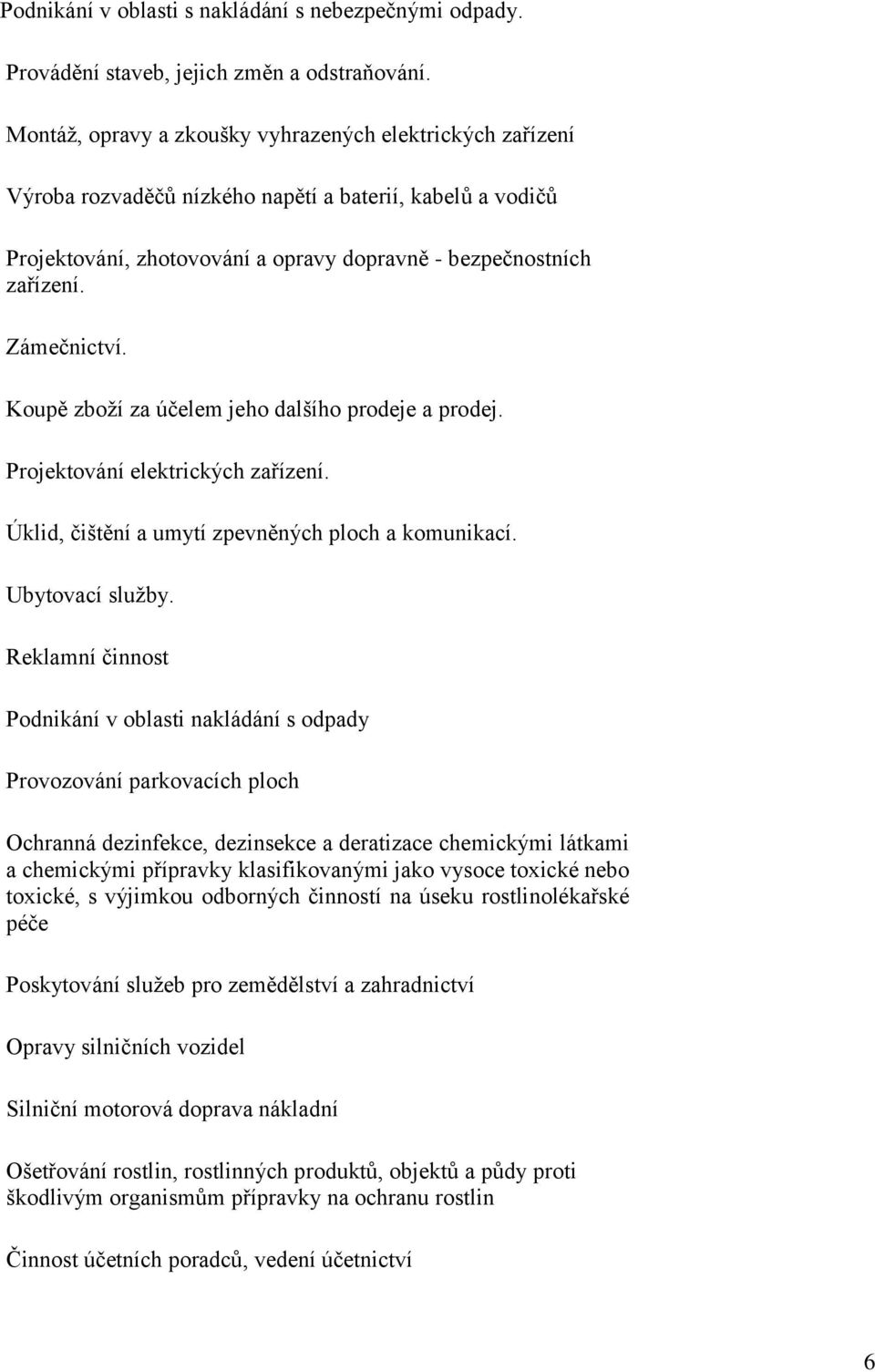 Zámečnictví. Koupě zboží za účelem jeho dalšího prodeje a prodej. Projektování elektrických zařízení. Úklid, čištění a umytí zpevněných ploch a komunikací. Ubytovací služby.