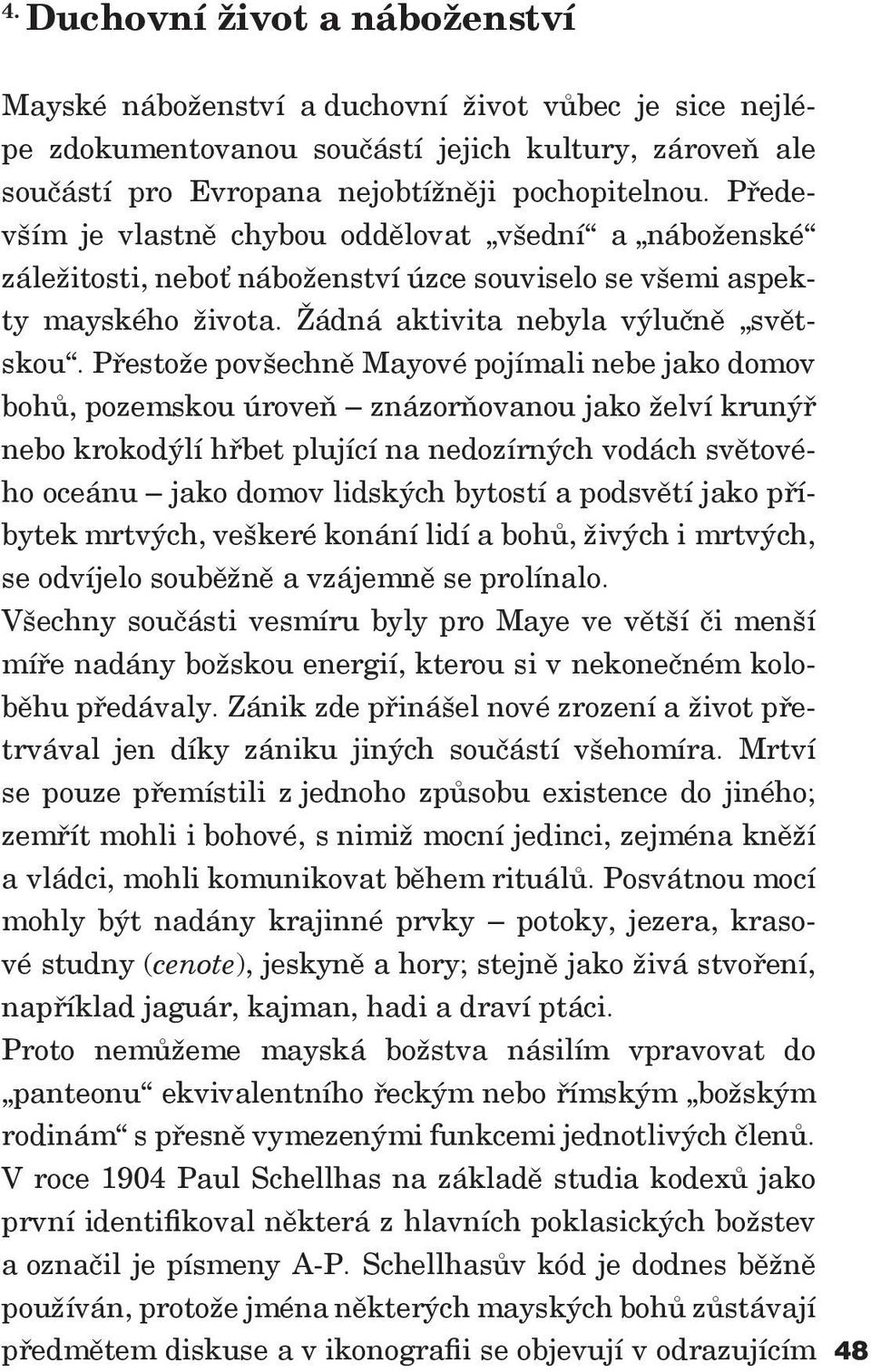 Přestože povšechně Mayové pojímali nebe jako domov bohů, pozemskou úroveň znázorňovanou jako želví krunýř nebo krokodýlí hřbet plující na nedozírných vodách světového oceánu jako domov lidských