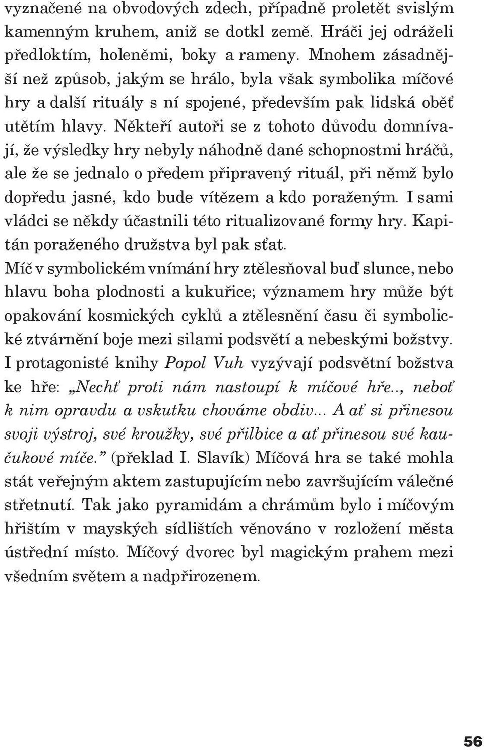 Někteří autoři se z tohoto důvodu domnívají, že výsledky hry nebyly náhodně dané schopnostmi hráčů, ale že se jednalo o předem připravený rituál, při němž bylo dopředu jasné, kdo bude vítězem a kdo