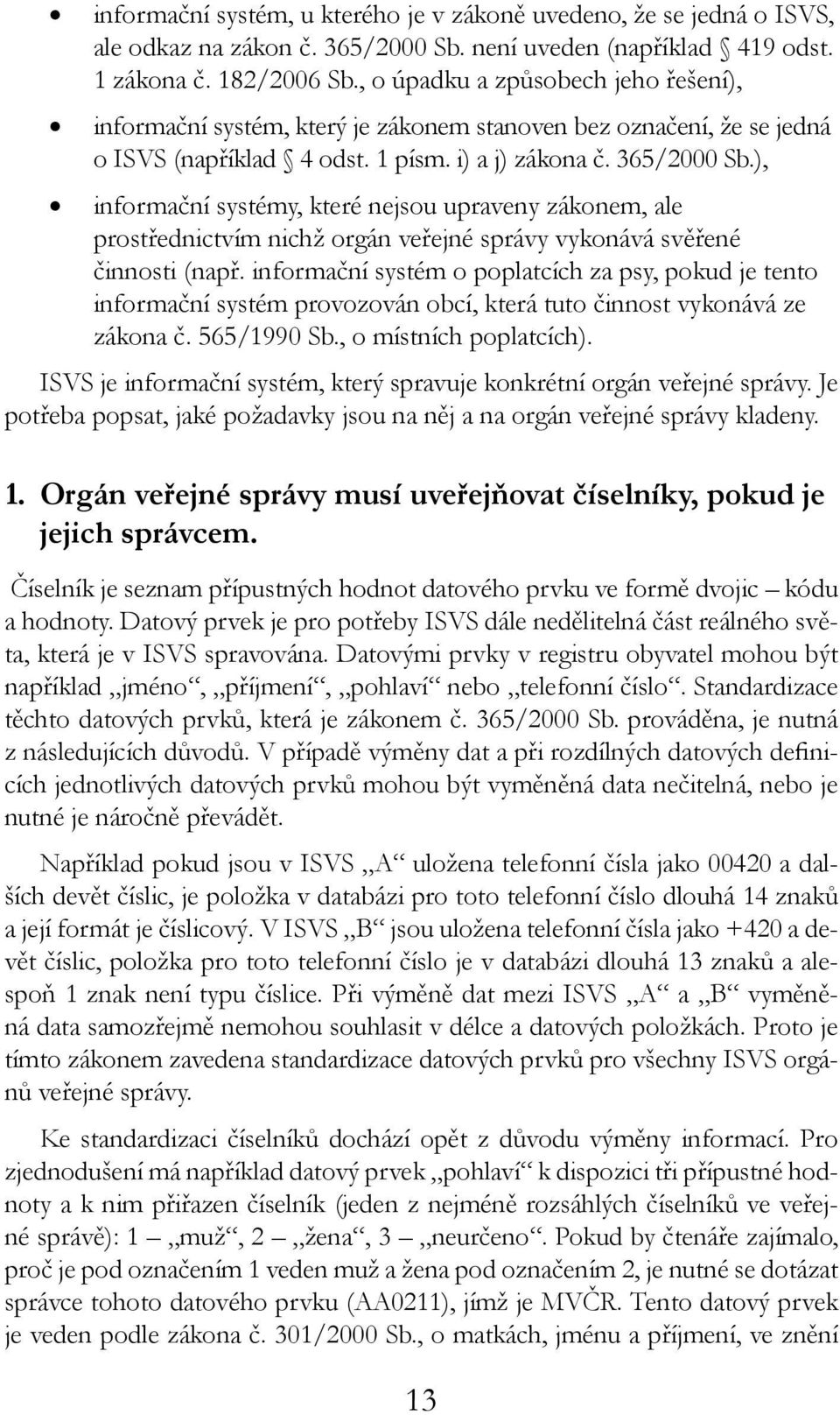 ), informační systémy, které nejsou upraveny zákonem, ale prostřednictvím nichž orgán veřejné správy vykonává svěřené činnosti (např.