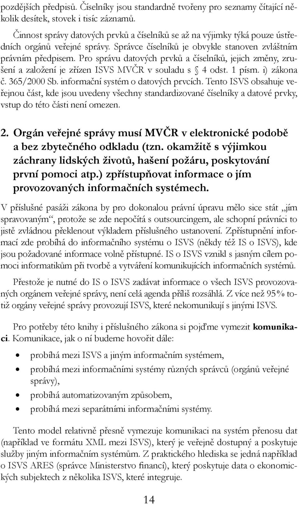 Pro správu datových prvků a číselníků, jejich změny, zrušení a založení je zřízen ISVS MVČR v souladu s 4 odst. 1 písm. i) zákona č. 365/2000 Sb. informační systém o datových prvcích.