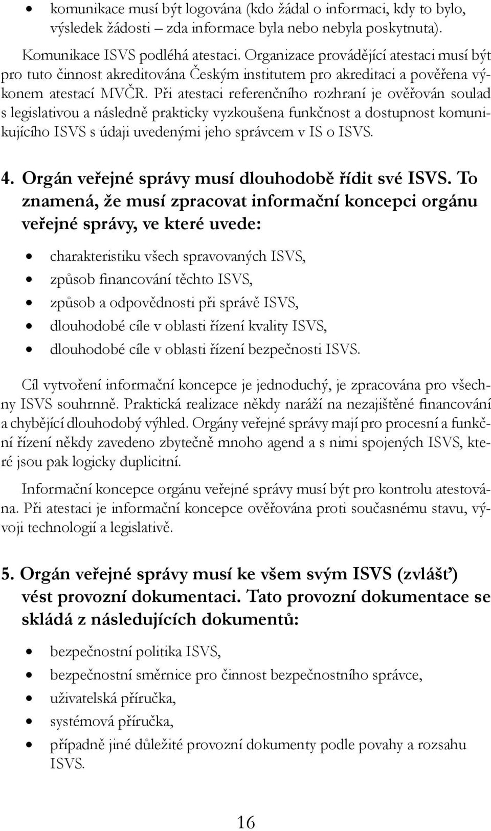 Při atestaci referenčního rozhraní je ověřován soulad s legislativou a následně prakticky vyzkoušena funkčnost a dostupnost komunikujícího ISVS s údaji uvedenými jeho správcem v IS o ISVS. 4.