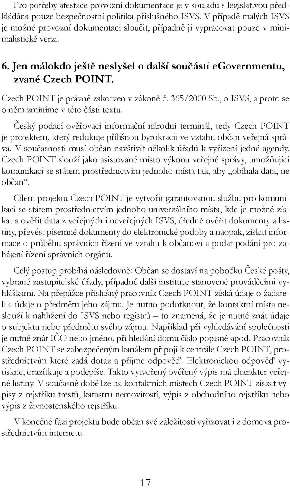 Czech POINT je právně zakotven v zákoně č. 365/2000 Sb., o ISVS, a proto se o něm zmíníme v této části textu.