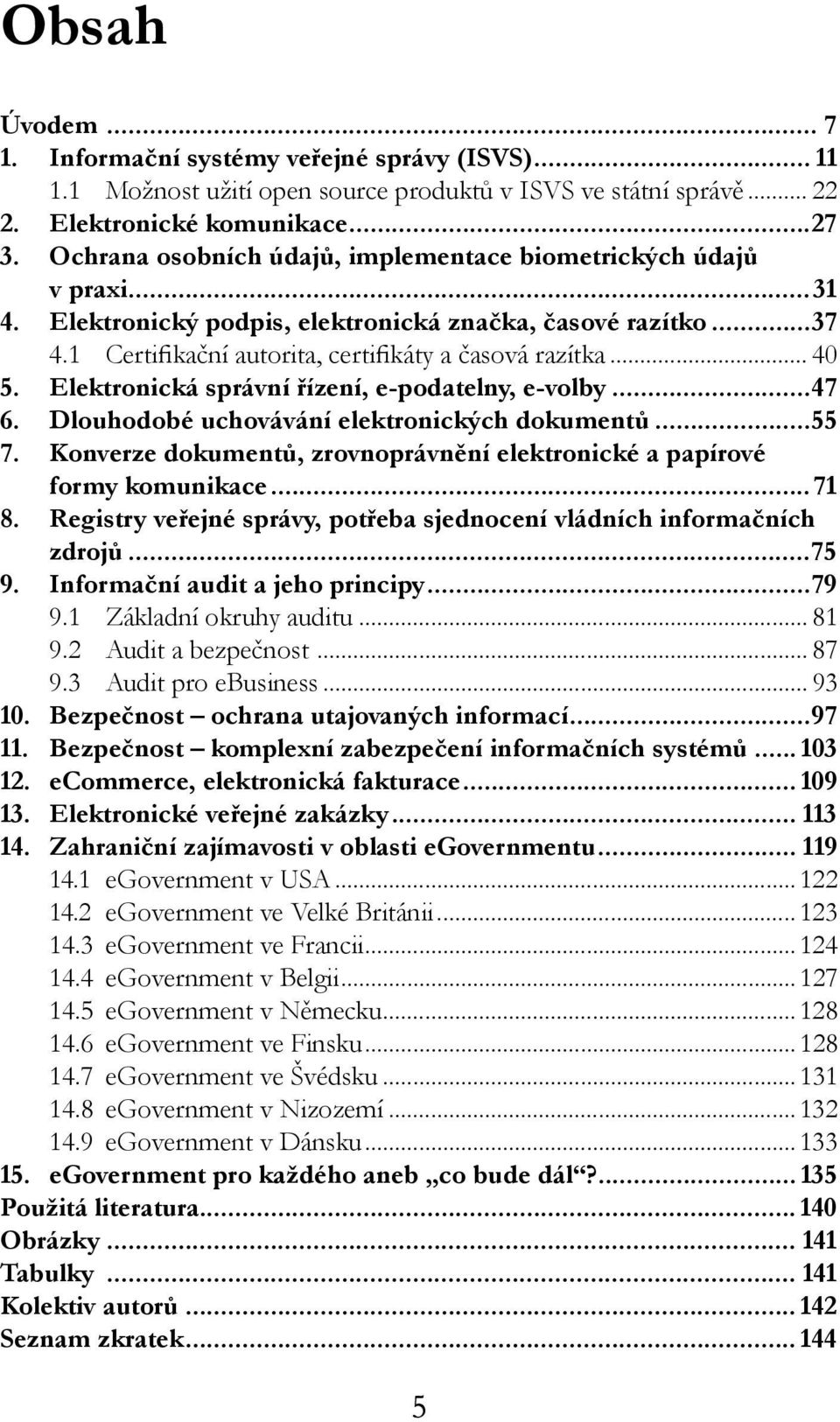 Elektronická správní řízení, e-podatelny, e-volby...47 6. Dlouhodobé uchovávání elektronických dokumentů...55 7. Konverze dokumentů, zrovnoprávnění elektronické a papírové formy komunikace...71 8.