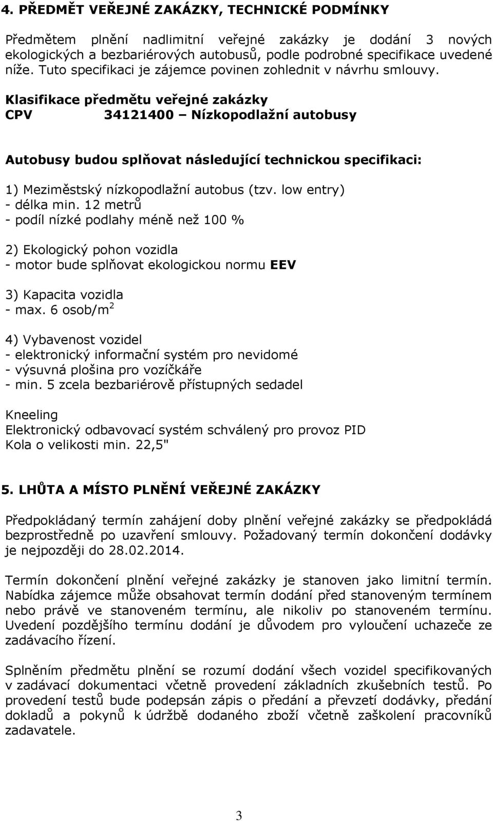 Klasifikace předmětu veřejné zakázky CPV 34121400 Nízkopodlažní autobusy Autobusy budou splňovat následující technickou specifikaci: 1) Meziměstský nízkopodlažní autobus (tzv. low entry) - délka min.