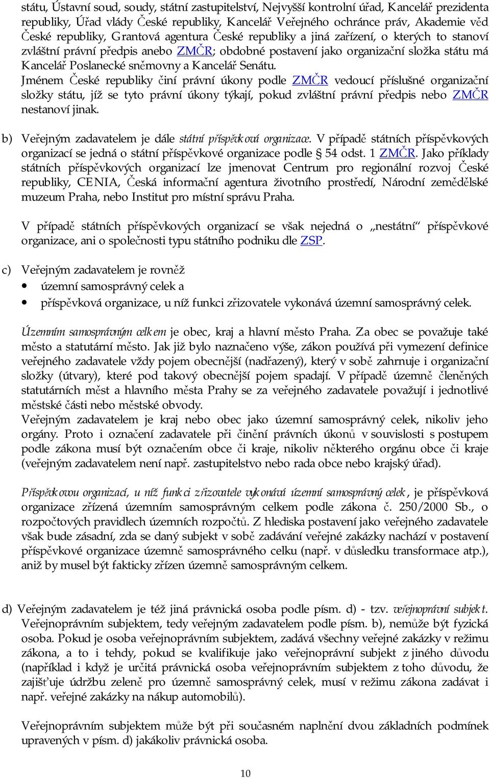 Senátu. Jménem České republiky činí právní úkony podle ZMČR vedoucí příslušné organizační složky státu, jíž se tyto právní úkony týkají, pokud zvláštní právní předpis nebo ZMČR nestanoví jinak.