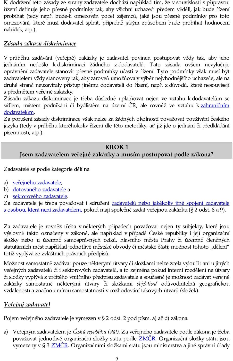 Zásada zákazu diskriminace V průběhu zadávání (veřejné) zakázky je zadavatel povinen postupovat vždy tak, aby jeho jednáním nedošlo k diskriminaci žádného z dodavatelů.