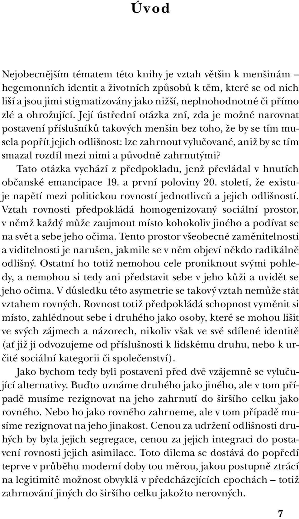 Její ústřední otázka zní, zda je možné narovnat postavení příslušníků takových menšin bez toho, že by se tím musela popřít jejich odlišnost: lze zahrnout vylučované, aniž by se tím smazal rozdíl mezi