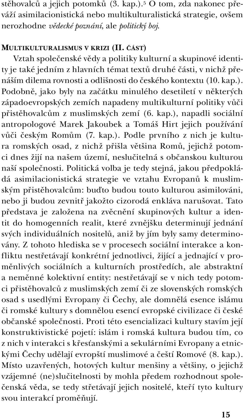 ČÁST) Vztah společenské vědy a politiky kulturní a skupinové identity je také jedním z hlavních témat textů druhé části, v nichž přenáším dilema rovnosti a odlišnosti do českého kontextu (10. kap.). Podobně, jako byly na začátku minulého desetiletí v některých západoevropských zemích napadeny multikulturní politiky vůči přistěhovalcům z muslimských zemí (6.