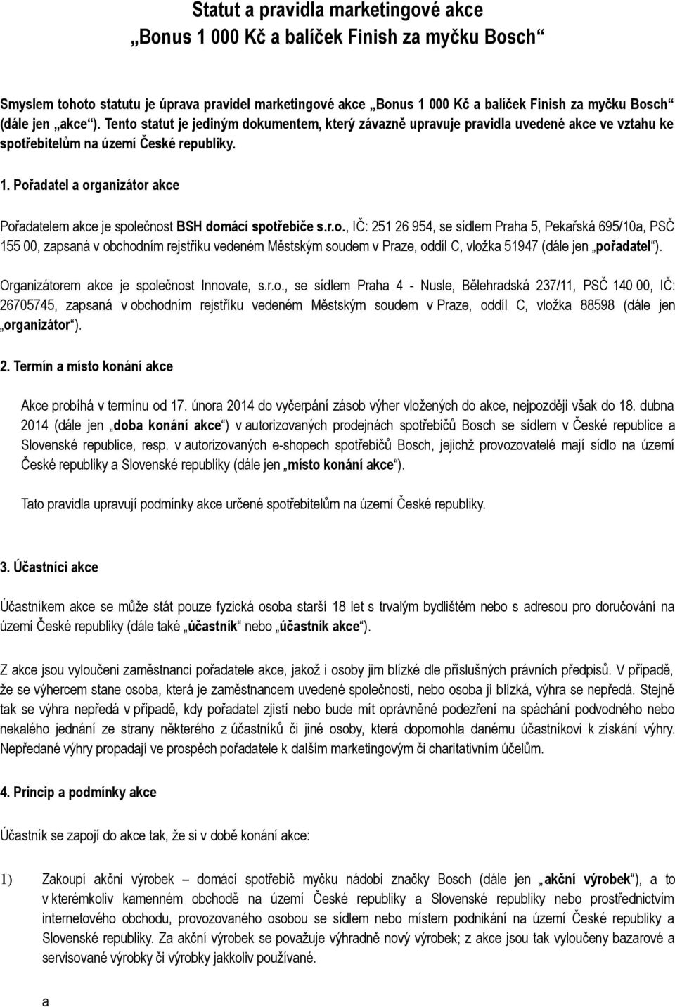 Pořadatel a organizátor akce Pořadatelem akce je společnost BSH domácí spotřebiče s.r.o., IČ: 251 26 954, se sídlem Praha 5, Pekařská 695/10a, PSČ 155 00, zapsaná v obchodním rejstříku vedeném Městským soudem v Praze, oddíl C, vložka 51947 (dále jen pořadatel ).