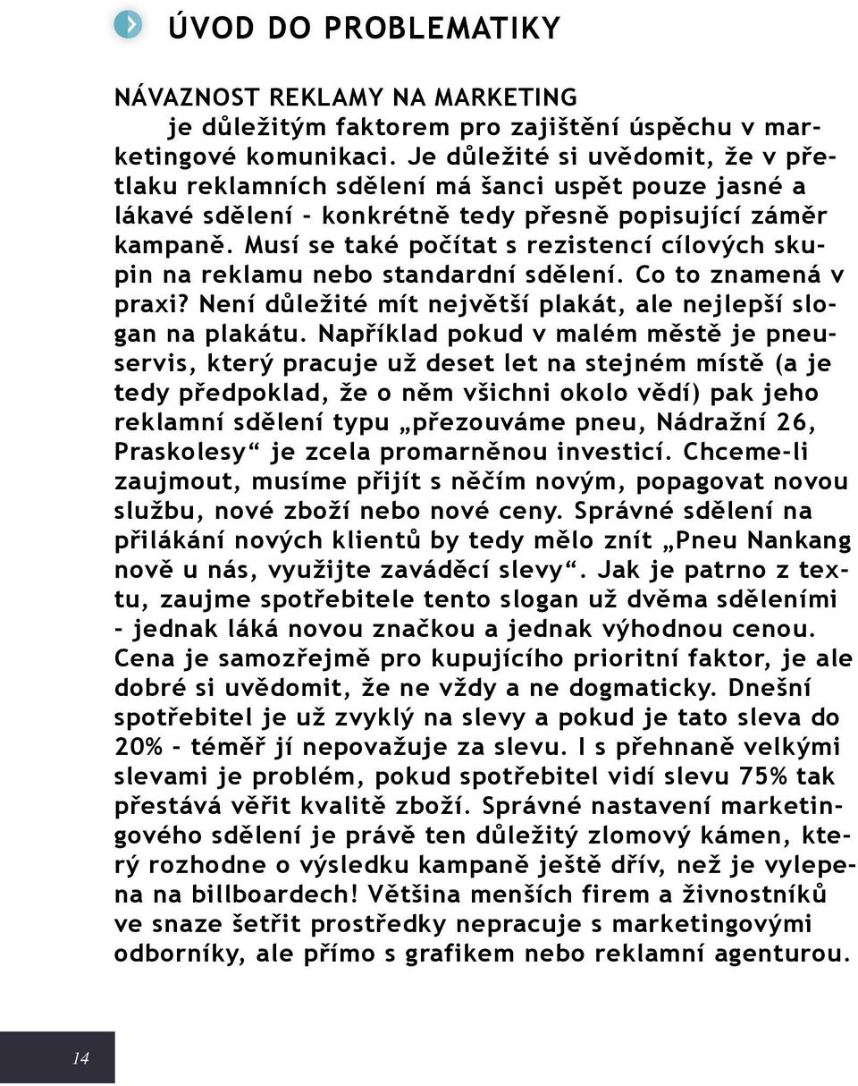 Musí se také počítat s rezistencí cílových skupin na reklamu nebo standardní sdělení. Co to znamená v praxi? Není důležité mít největší plakát, ale nejlepší slogan na plakátu.