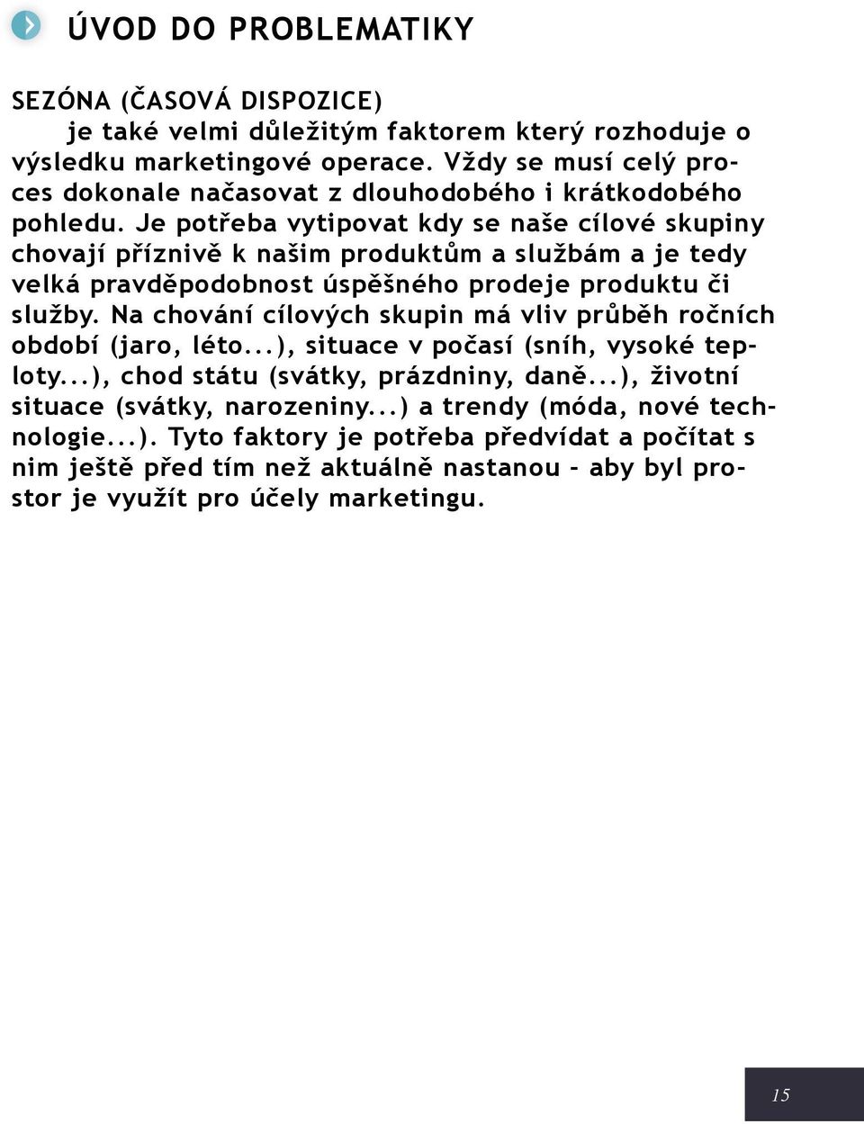 Je potřeba vytipovat kdy se naše cílové skupiny chovají příznivě k našim produktům a službám a je tedy velká pravděpodobnost úspěšného prodeje produktu či služby.