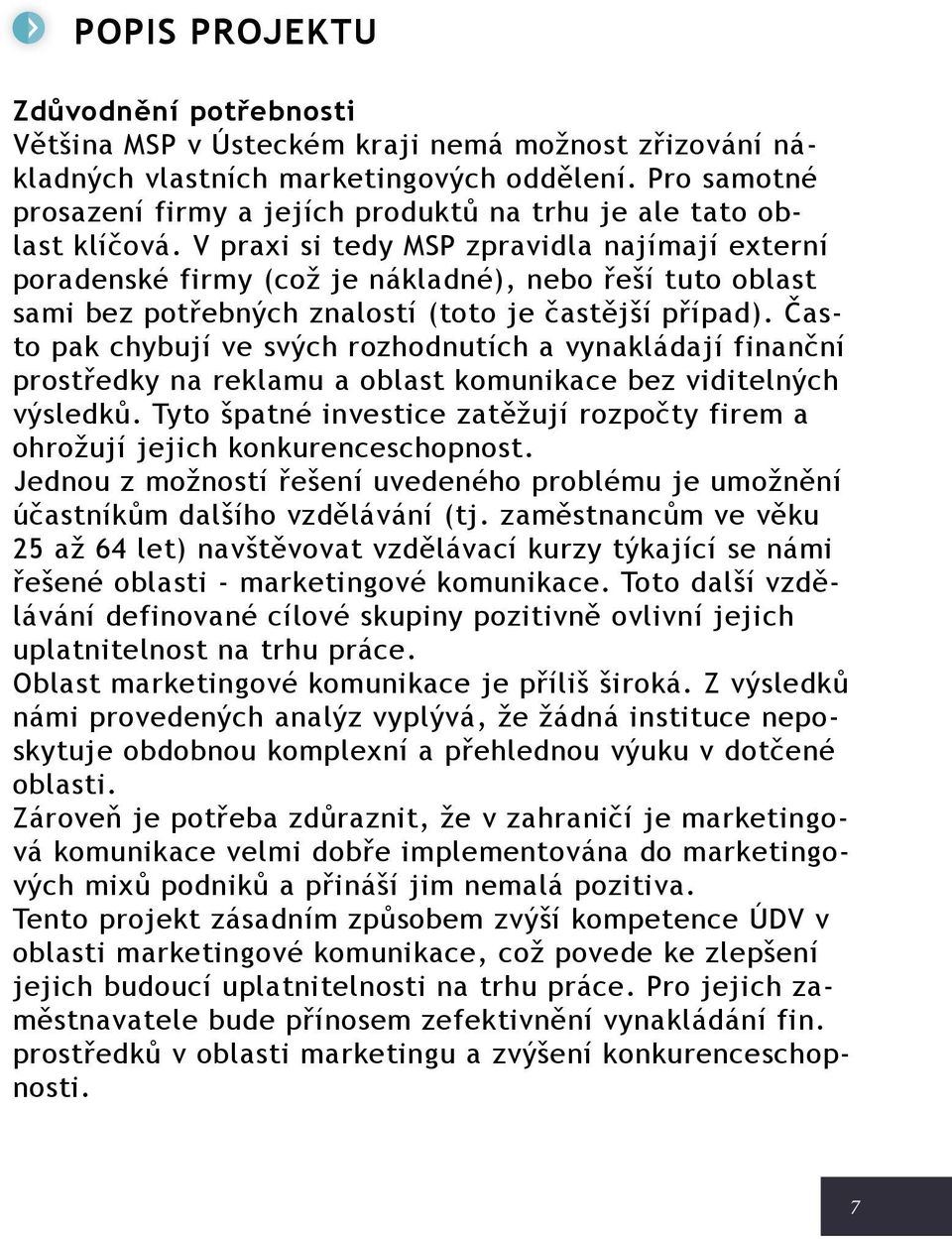 V praxi si tedy MSP zpravidla najímají externí poradenské firmy (což je nákladné), nebo řeší tuto oblast sami bez potřebných znalostí (toto je častější případ).