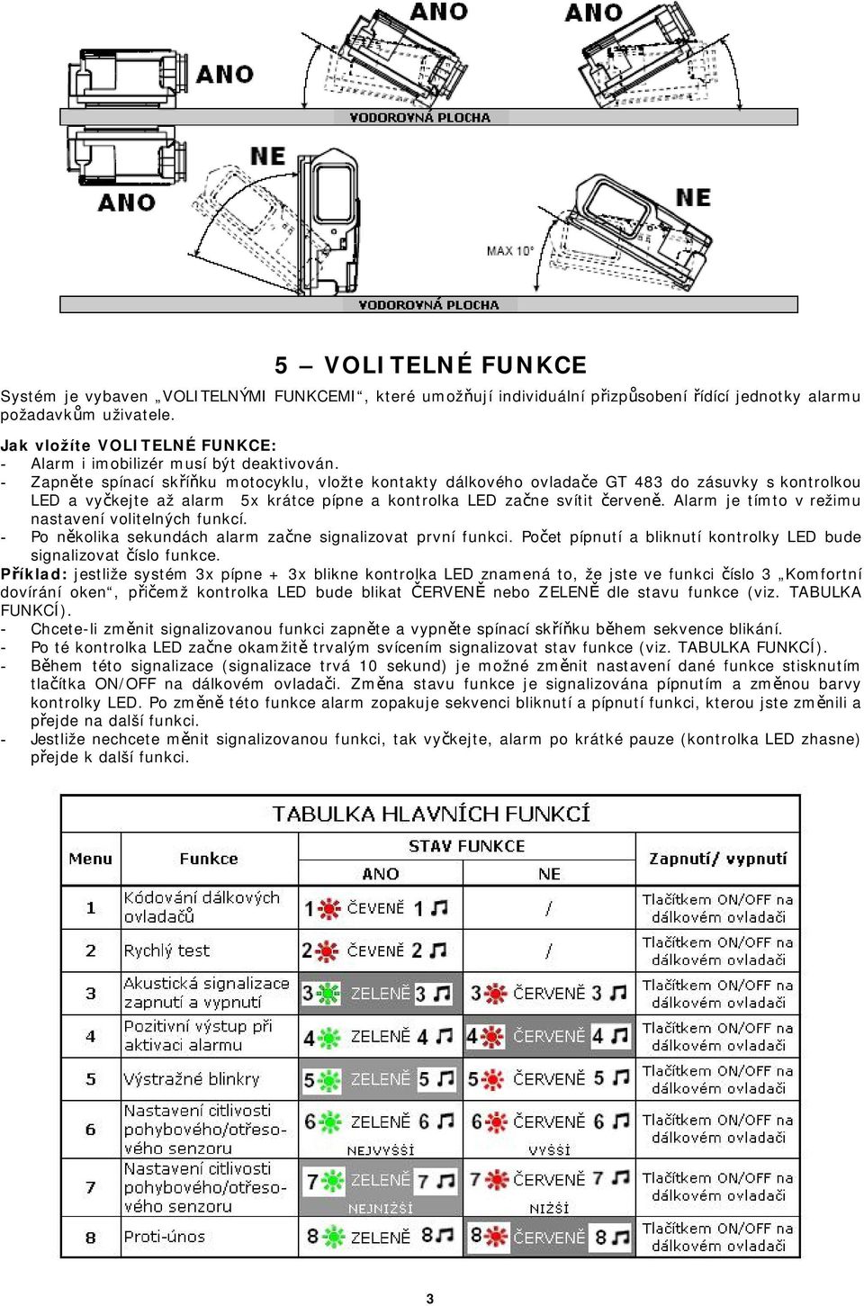 - Zapněte spínací skříňku motocyklu, vložte kontakty dálkového ovladače GT 483 do zásuvky s kontrolkou LED a vyčkejte až alarm 5x krátce pípne a kontrolka LED začne svítit červeně.