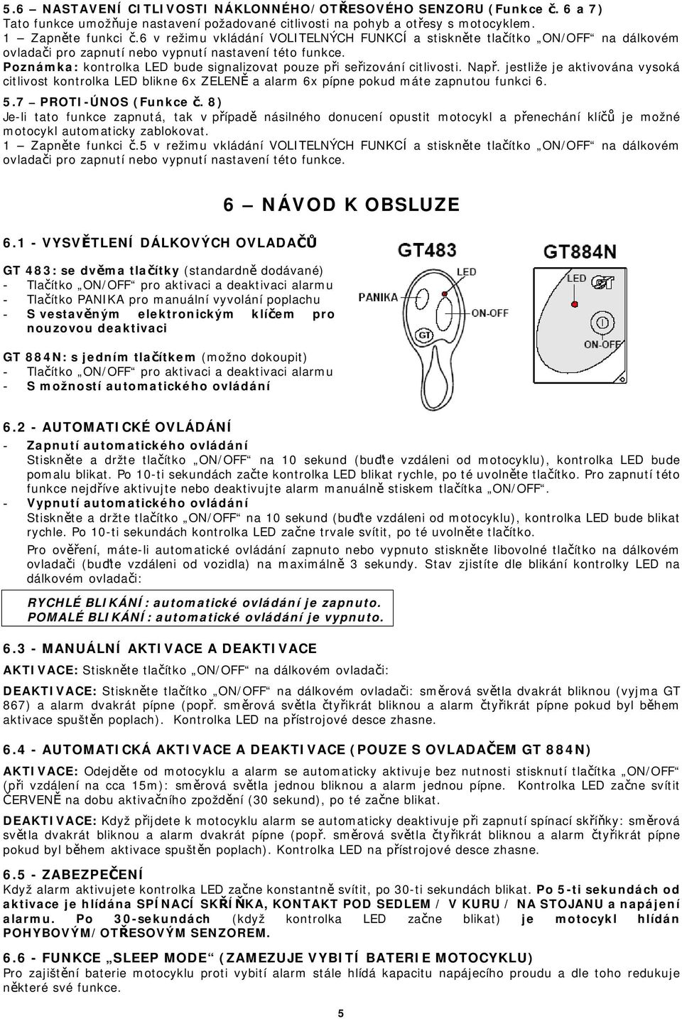 Poznámka: kontrolka LED bude signalizovat pouze při seřizování citlivosti. Např. jestliže je aktivována vysoká citlivost kontrolka LED blikne 6x ZELENĚ a alarm 6x pípne pokud máte zapnutou funkci 6.