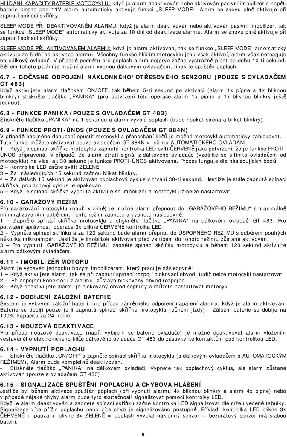 SLEEP MODE PŘI DEAKTIVOVANÉM ALARMU: když je alarm deaktivován nebo aktivován pasivní imobilizér, tak se funkce SLEEP MODE automaticky aktivuje za 10 dní od deaktivace alarmu.
