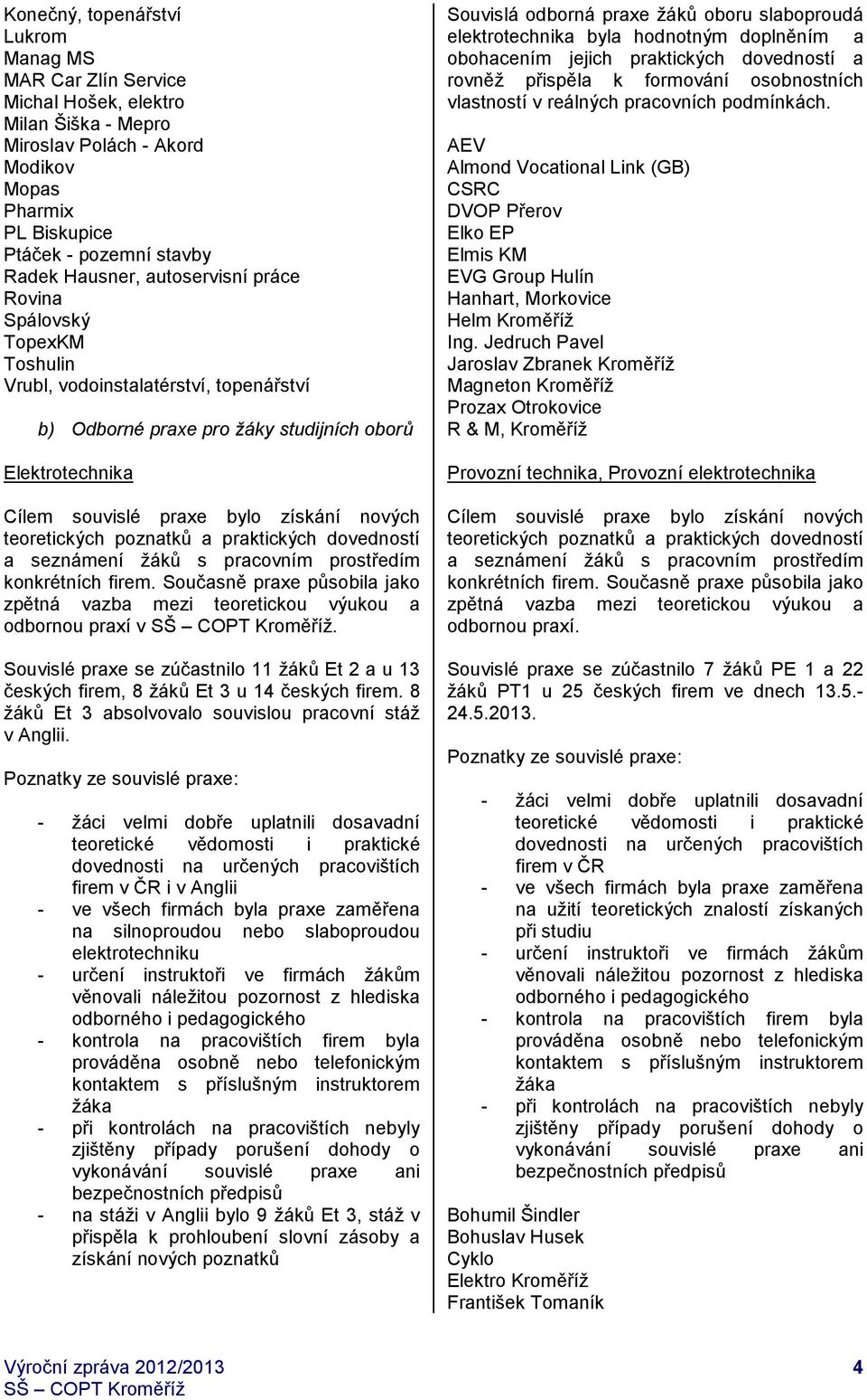 teoretických poznatků a praktických dovedností a seznámení žáků s pracovním prostředím konkrétních firem. Současně praxe působila jako zpětná vazba mezi teoretickou výukou a odbornou praxí v.