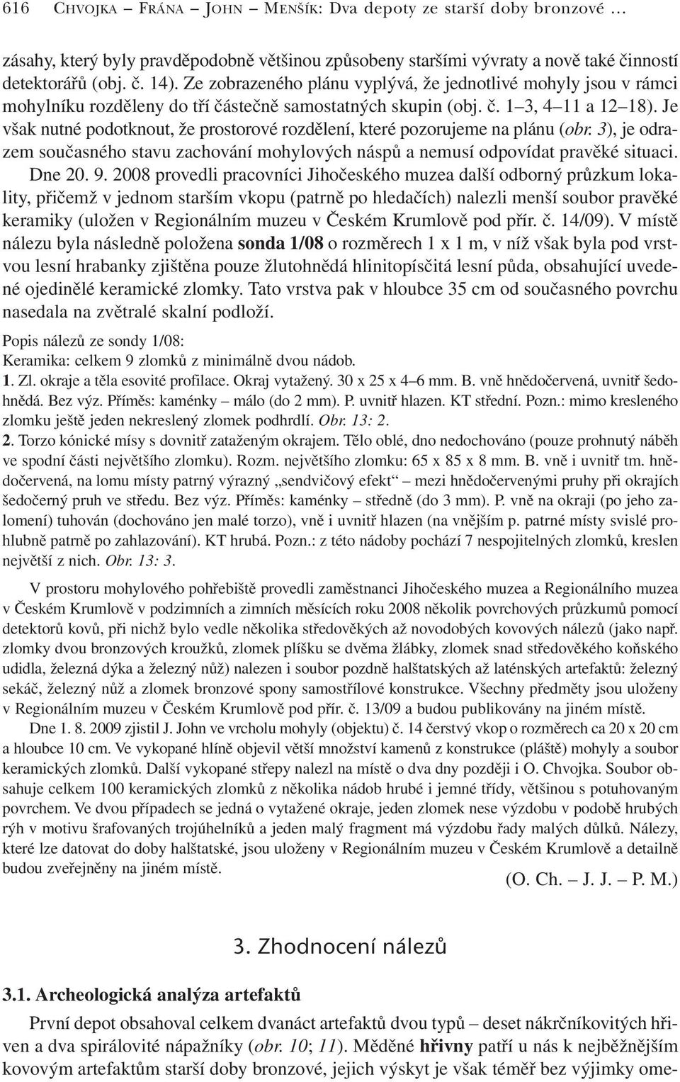 Je však nutné podotknout, že prostorové rozdělení, které pozorujeme na plánu (obr. 3), je odrazem současného stavu zachování mohylových náspů a nemusí odpovídat pravěké situaci. Dne 20. 9.