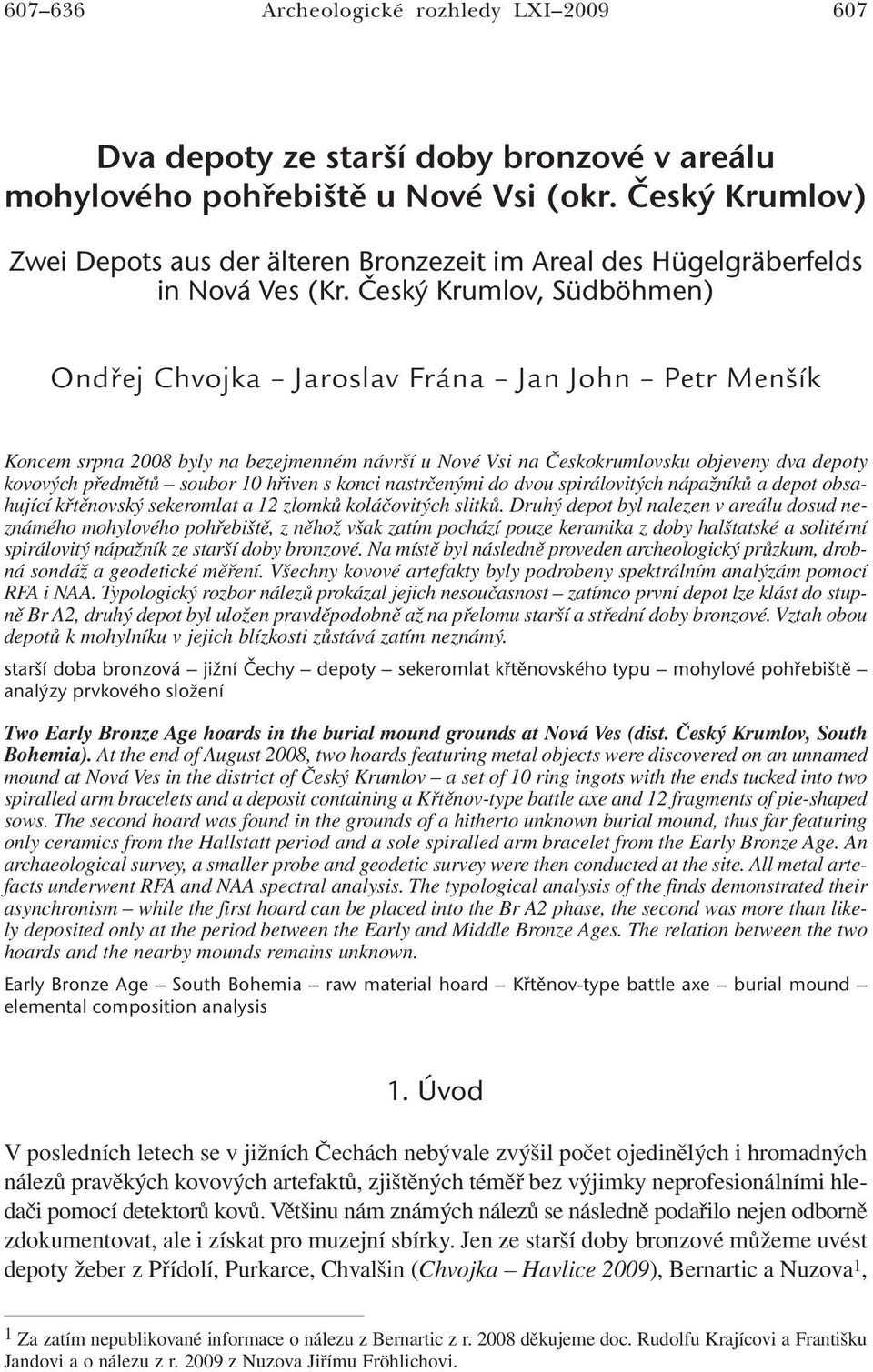 Český Krumlov, Südböhmen) Ondřej Chvojka Jaroslav Frána Jan John Petr Menšík Koncem srpna 2008 byly na bezejmenném návrší u Nové Vsi na Českokrumlovsku objeveny dva depoty kovových předmětů soubor 10