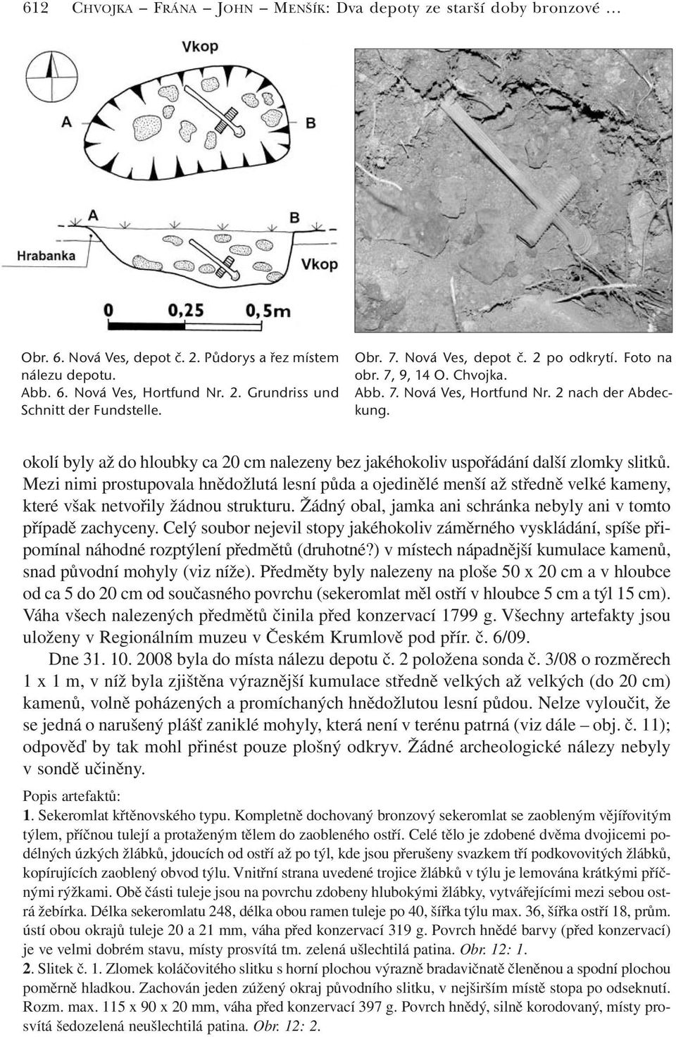 okolí byly až do hloubky ca 20 cm nalezeny bez jakéhokoliv uspořádání další zlomky slitků.