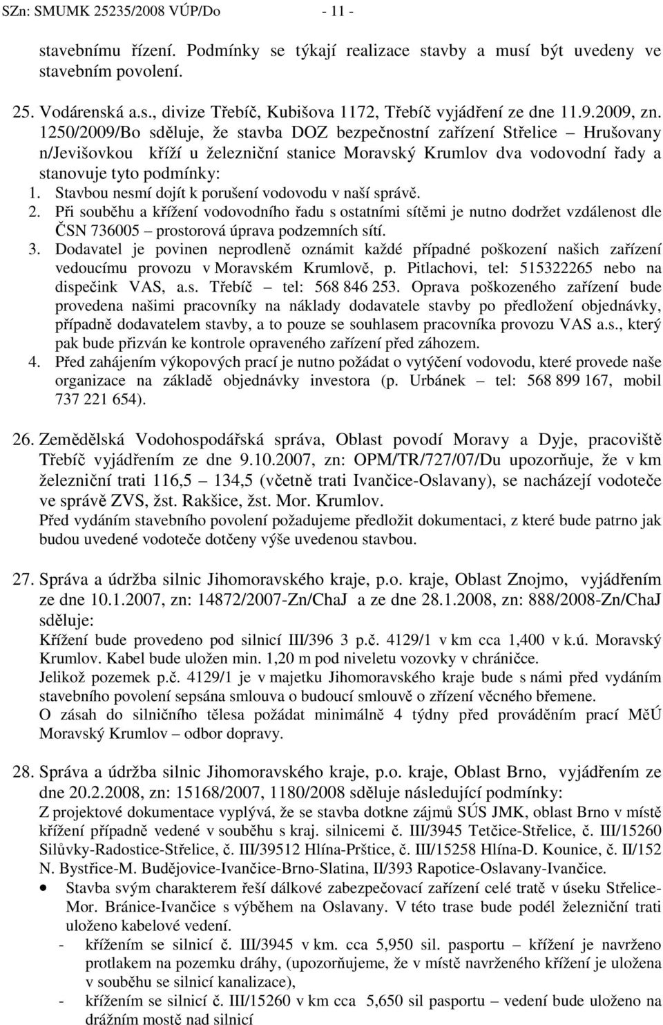 Stavbou nesmí dojít k porušení vodovodu v naší správě. 2. Při souběhu a křížení vodovodního řadu s ostatními sítěmi je nutno dodržet vzdálenost dle ČSN 736005 prostorová úprava podzemních sítí. 3.