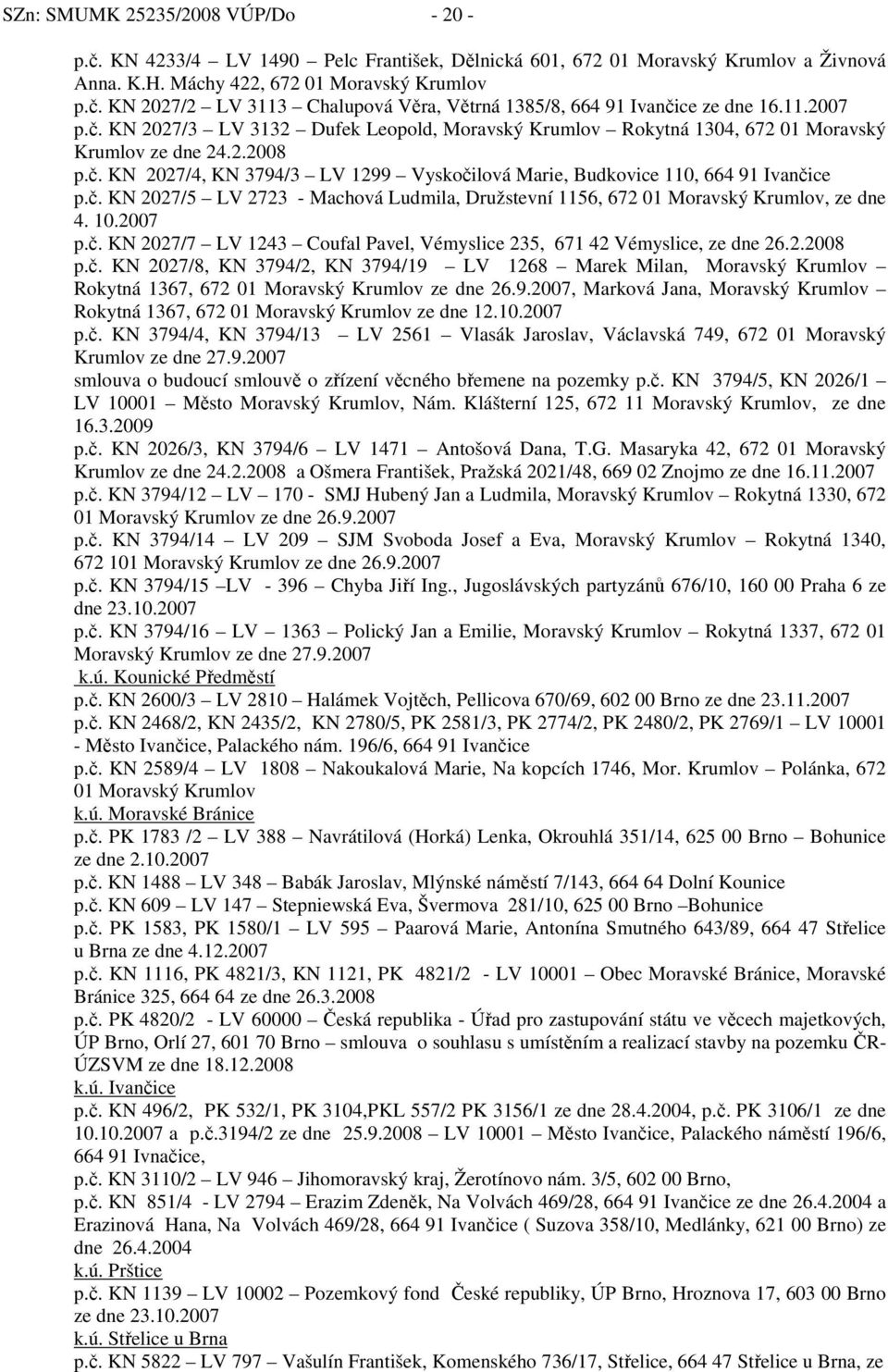 č. KN 2027/5 LV 2723 - Machová Ludmila, Družstevní 1156, 672 01 Moravský Krumlov, ze dne 4. 10.2007 p.č. KN 2027/7 LV 1243 Coufal Pavel, Vémyslice 235, 671 42 Vémyslice, ze dne 26.2.2008 p.č. KN 2027/8, KN 3794/2, KN 3794/19 LV 1268 Marek Milan, Moravský Krumlov Rokytná 1367, 672 01 Moravský Krumlov ze dne 26.