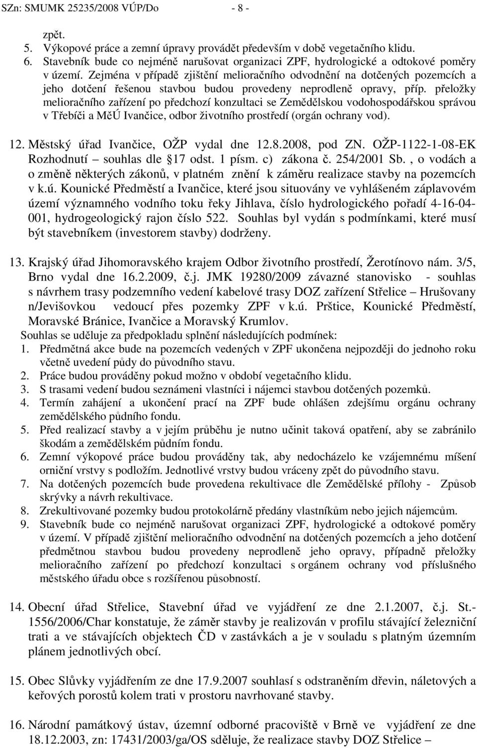 Zejména v případě zjištění melioračního odvodnění na dotčených pozemcích a jeho dotčení řešenou stavbou budou provedeny neprodleně opravy, příp.