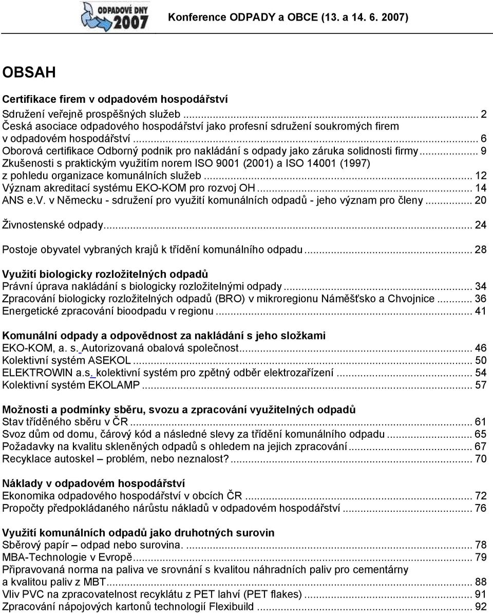 .. 9 Zkušenosti s praktickým využitím norem ISO 9001 (2001) a ISO 14001 (1997) z pohledu organizace komunálních služeb... 12 Význam akreditací systému EKO-KOM pro rozvoj OH... 14 ANS e.v. v Německu - sdružení pro využití komunálních odpadů - jeho význam pro členy.