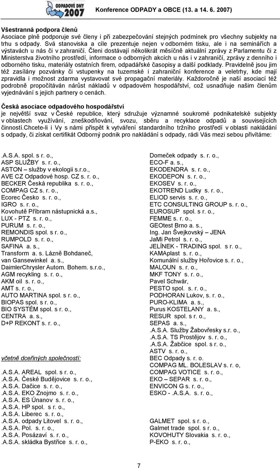 Členi dostávají několikrát měsíčně aktuální zprávy z Parlamentu či z Ministerstva životního prostředí, informace o odborných akcích u nás i v zahraničí, zprávy z denního i odborného tisku, materiály