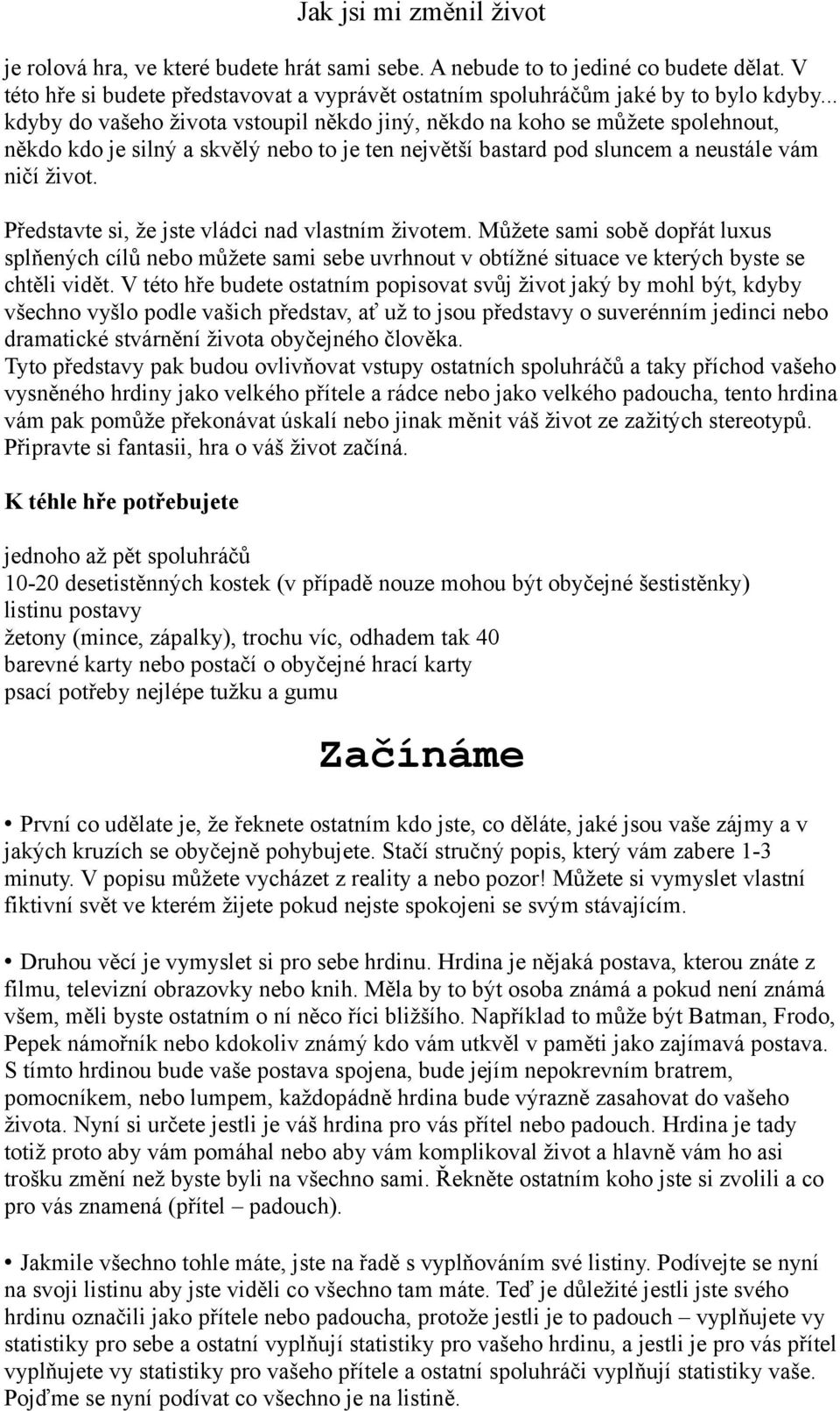 Představte si, že jste vládci nad vlastním životem. Můžete sami sobě dopřát luxus splňených cílů nebo můžete sami sebe uvrhnout v obtížné situace ve kterých byste se chtěli vidět.