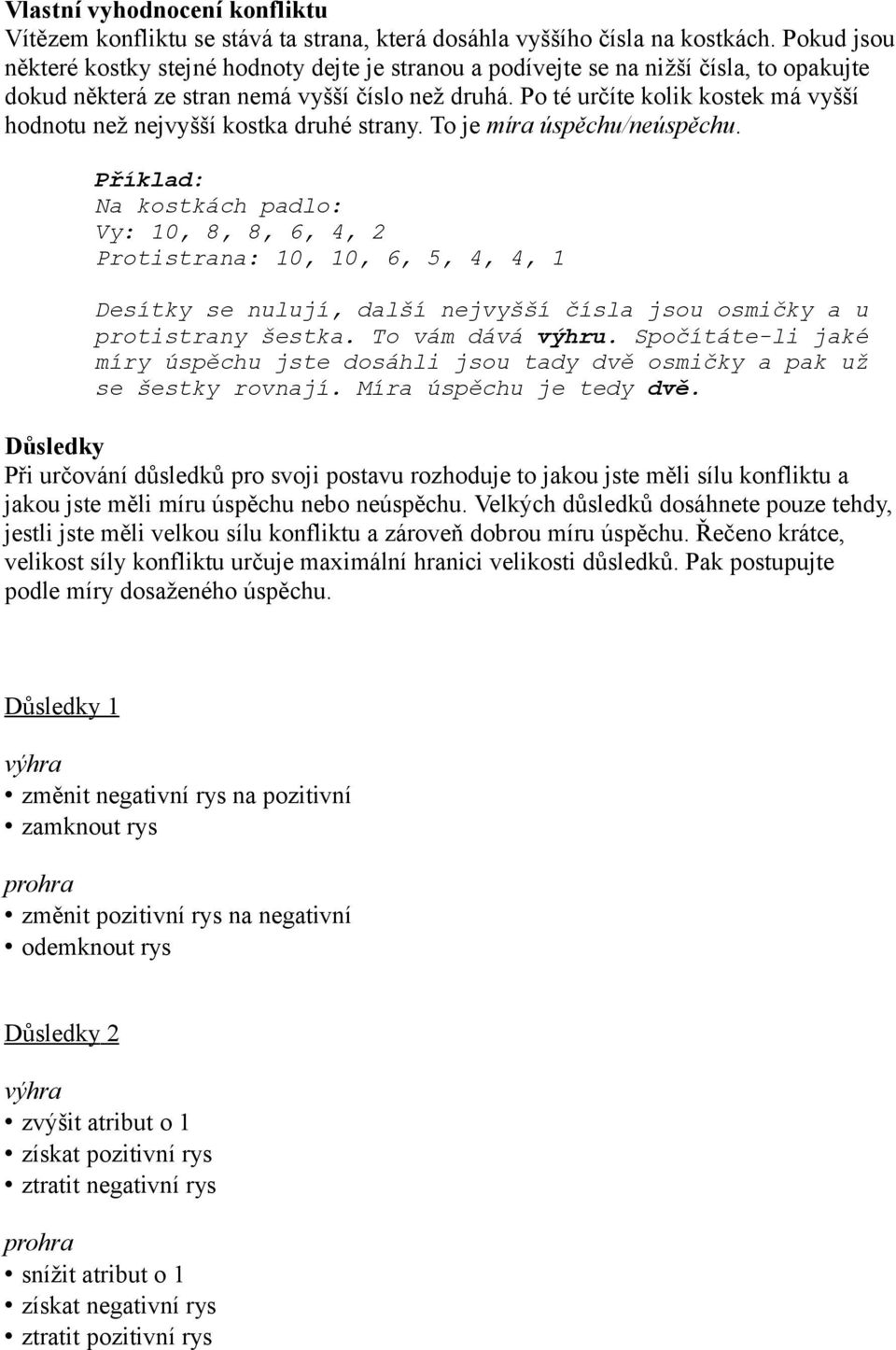 Po té určíte kolik kostek má vyšší hodnotu než nejvyšší kostka druhé strany. To je míra úspěchu/neúspěchu.