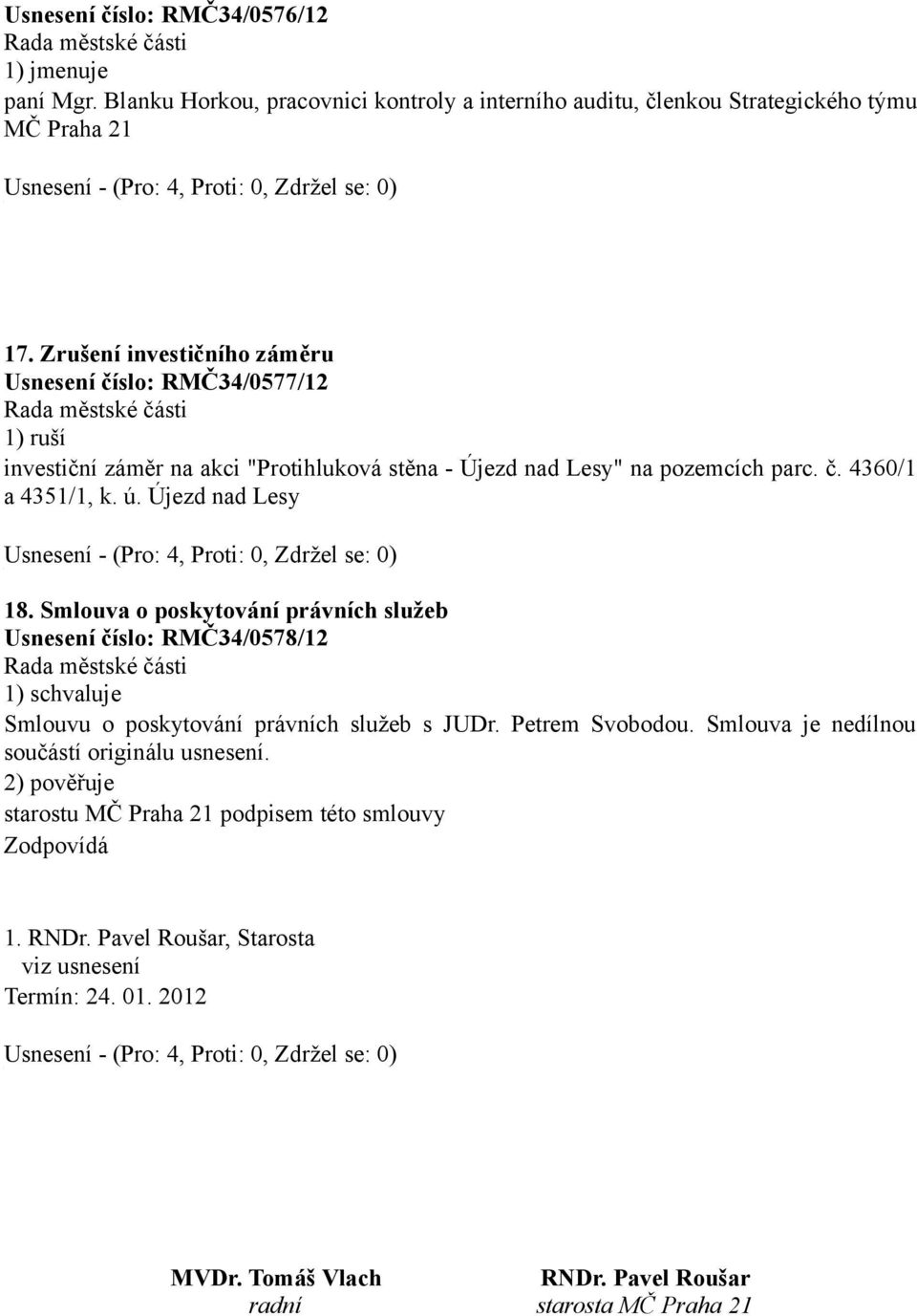 ú. Újezd nad Lesy 18. Smlouva o poskytování právních služeb Usnesení číslo: RMČ34/0578/12 Smlouvu o poskytování právních služeb s JUDr. Petrem Svobodou.