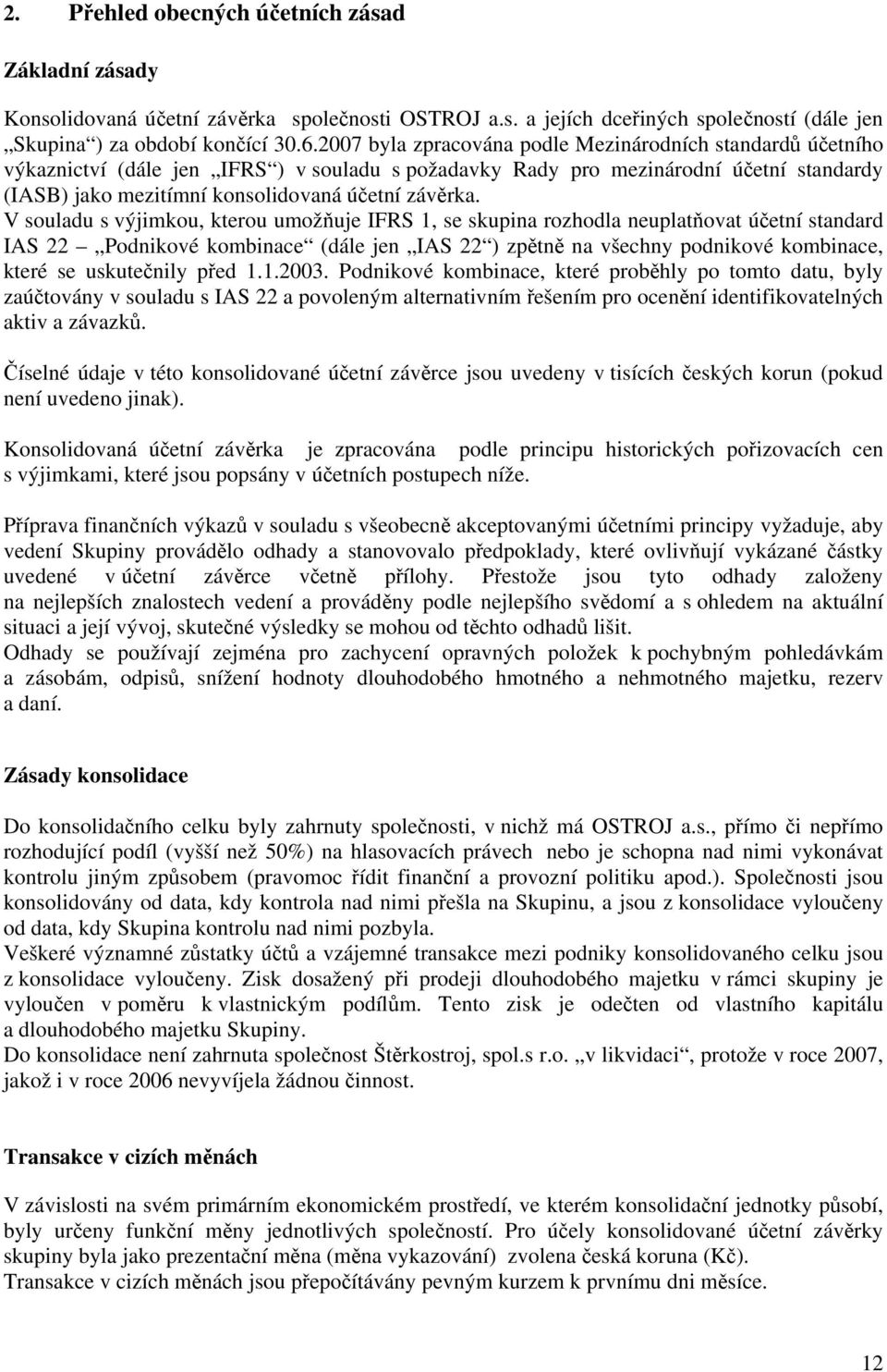 V souladu s výjimkou, kterou umožňuje IFRS 1, se skupina rozhodla neuplatňovat účetní standard IAS 22 Podnikové kombinace (dále jen IAS 22 ) zpětně na všechny podnikové kombinace, které se