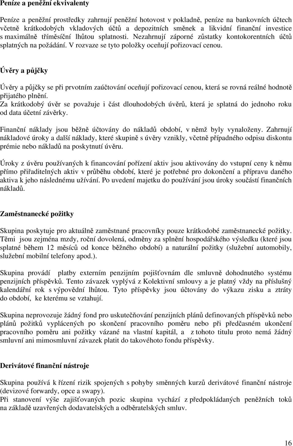 Úvěry a půjčky Úvěry a půjčky se při prvotním zaúčtování oceňují pořizovací cenou, která se rovná reálné hodnotě přijatého plnění.