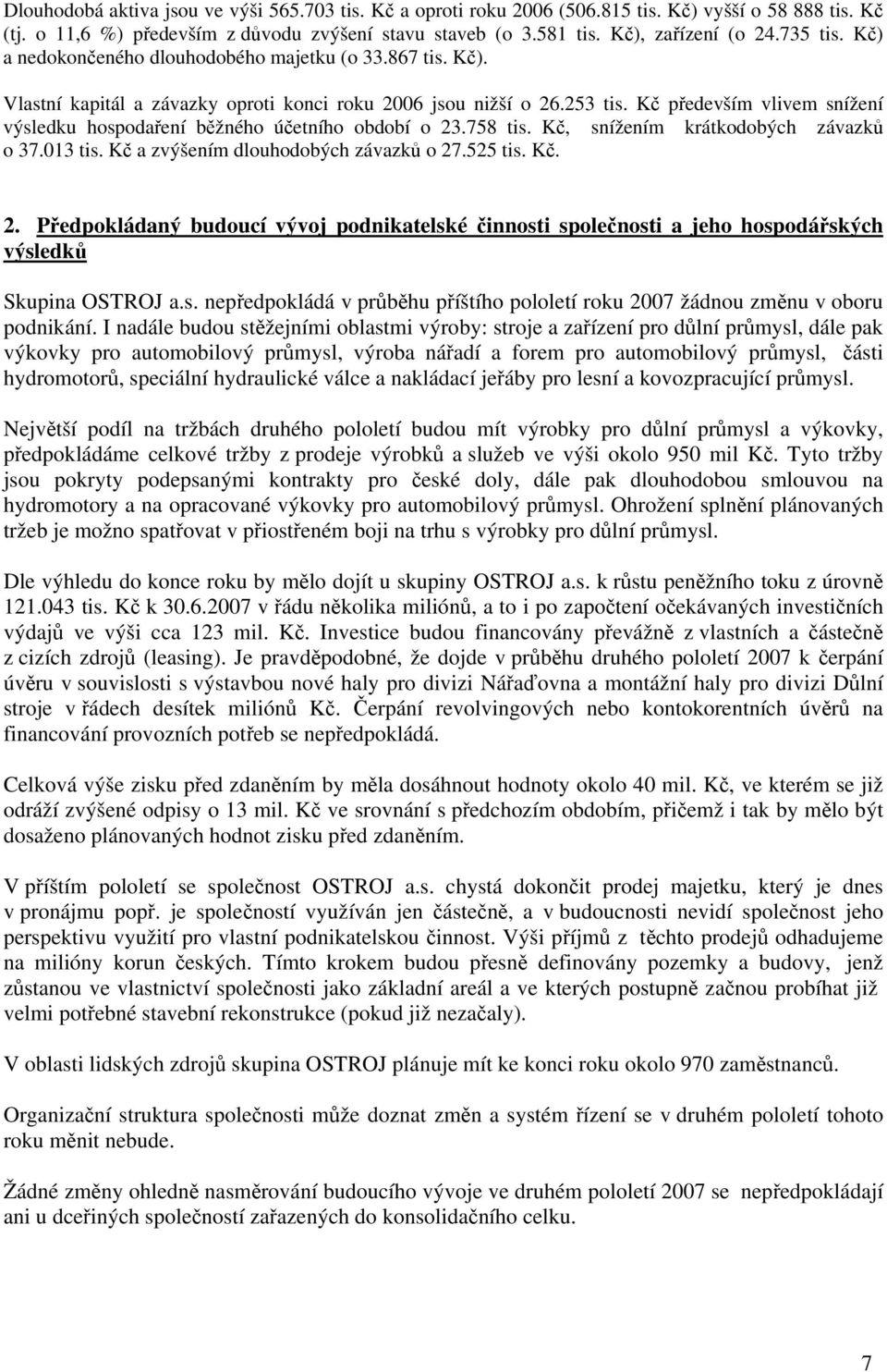 Kč především vlivem snížení výsledku hospodaření běžného účetního období o 23.758 tis. Kč, snížením krátkodobých závazků o 37.013 tis. Kč a zvýšením dlouhodobých závazků o 27.525 tis. Kč. 2. Předpokládaný budoucí vývoj podnikatelské činnosti společnosti a jeho hospodářských výsledků Skupina OSTROJ a.