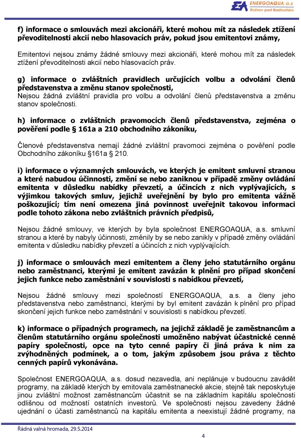 g) informace o zvláštních pravidlech určujících volbu a odvolání členů představenstva a změnu stanov společnosti, Nejsou žádná zvláštní pravidla pro volbu a odvolání členů představenstva a změnu