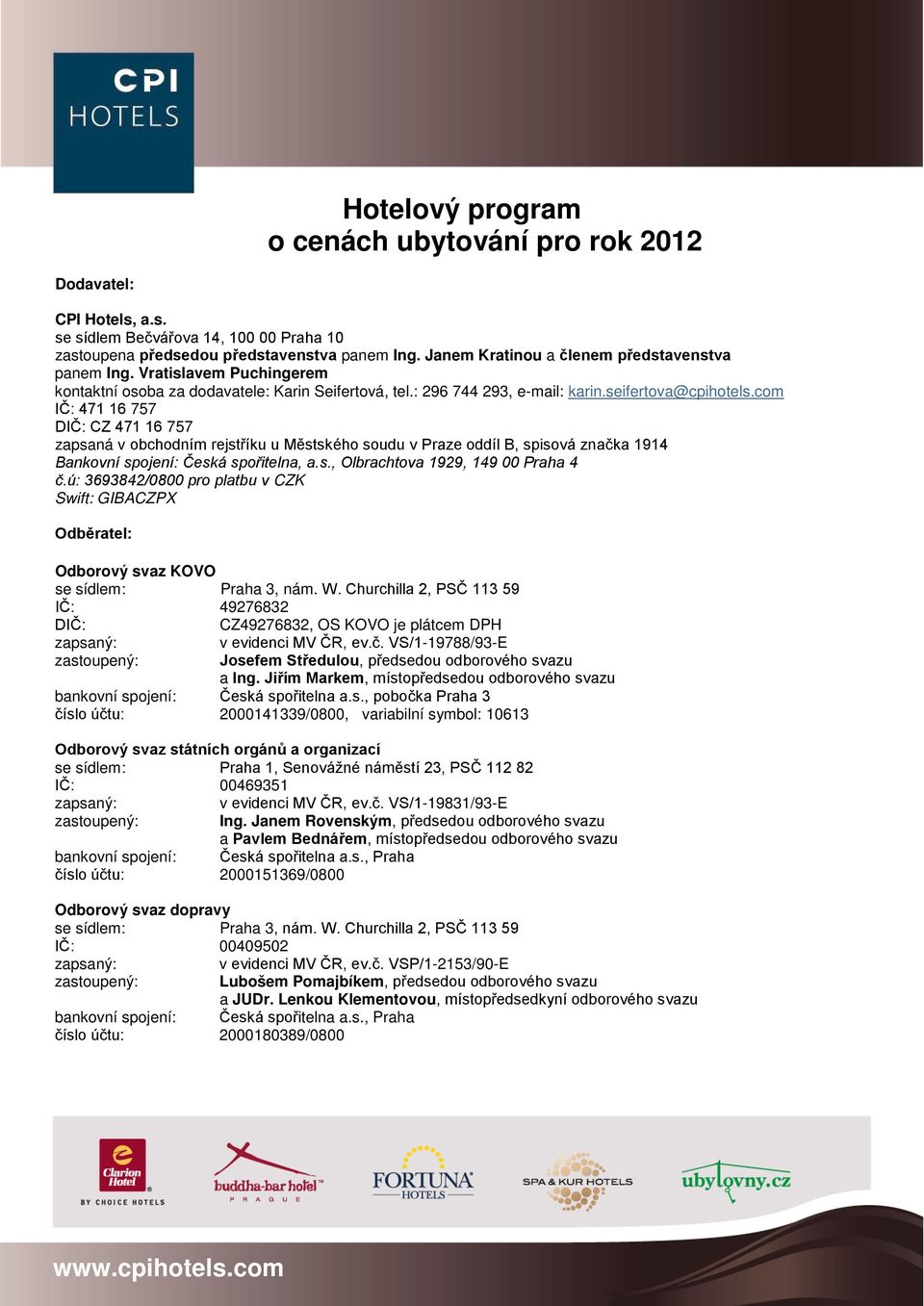 com IČ: 471 16 757 DIČ: CZ 471 16 757 zapsaná v obchodním rejstříku u Městského soudu v Praze oddíl B, spisová značka 1914 Bankovní spojení: Česká spořitelna, a.s., Olbrachtova 1929, 149 00 Praha 4 č.