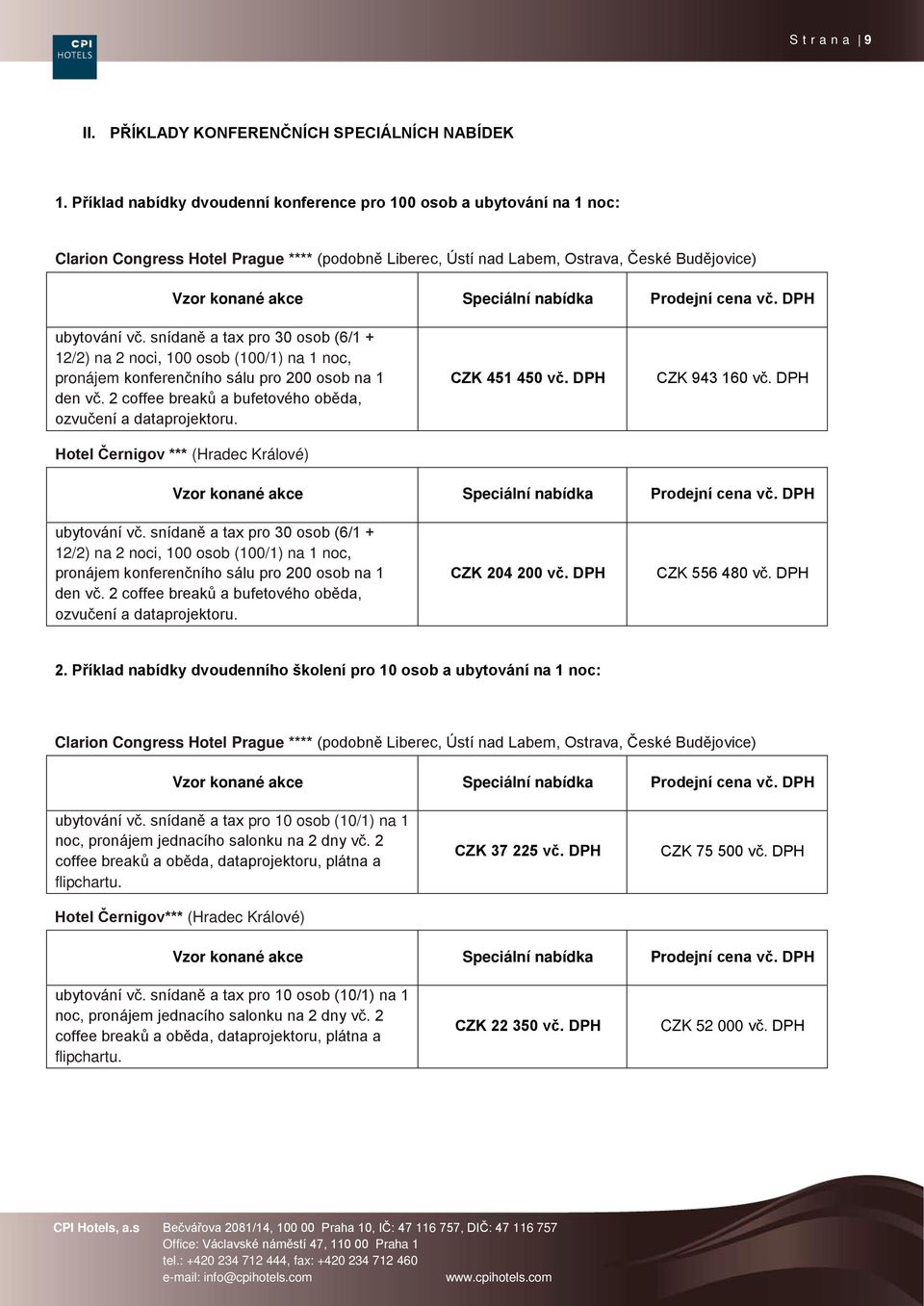 nabídka Prodejní cena vč. DPH ubytování vč. snídaně a tax pro 30 osob (6/1 + 12/2) na 2 noci, 100 osob (100/1) na 1 noc, pronájem konferenčního sálu pro 200 osob na 1 den vč.