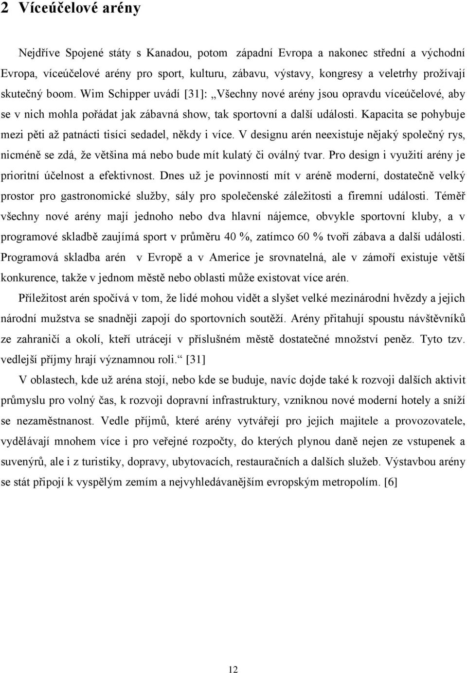 Kapacita se pohybuje mezi pěti aţ patnácti tisíci sedadel, někdy i více. V designu arén neexistuje nějaký společný rys, nicméně se zdá, ţe většina má nebo bude mít kulatý či oválný tvar.