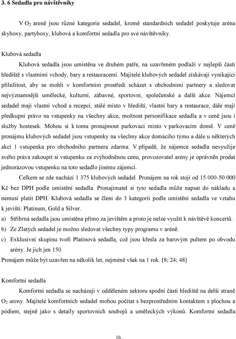 Majitelé klubových sedadel získávají vynikající příleţitost, aby se mohli v komfortním prostředí scházet s obchodními partnery a sledovat nejvýznamnější umělecké, kulturní, zábavné, sportovní,