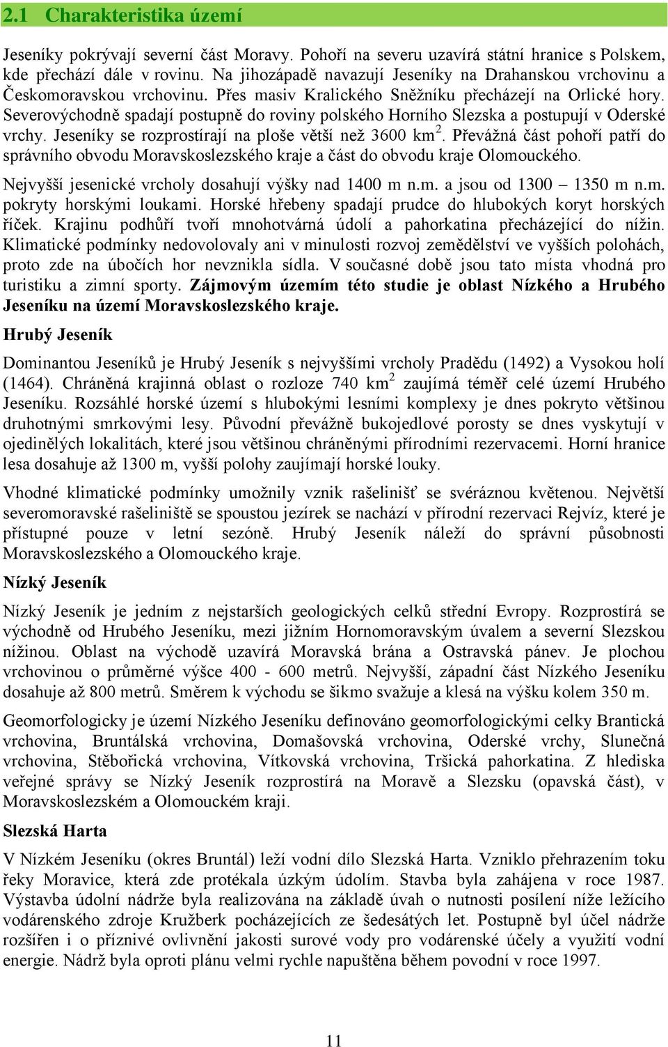 Severovýchodně spadají postupně do roviny polského Horního Slezska a postupují v Oderské vrchy. Jeseníky se rozprostírají na ploše větší než 3600 km 2.