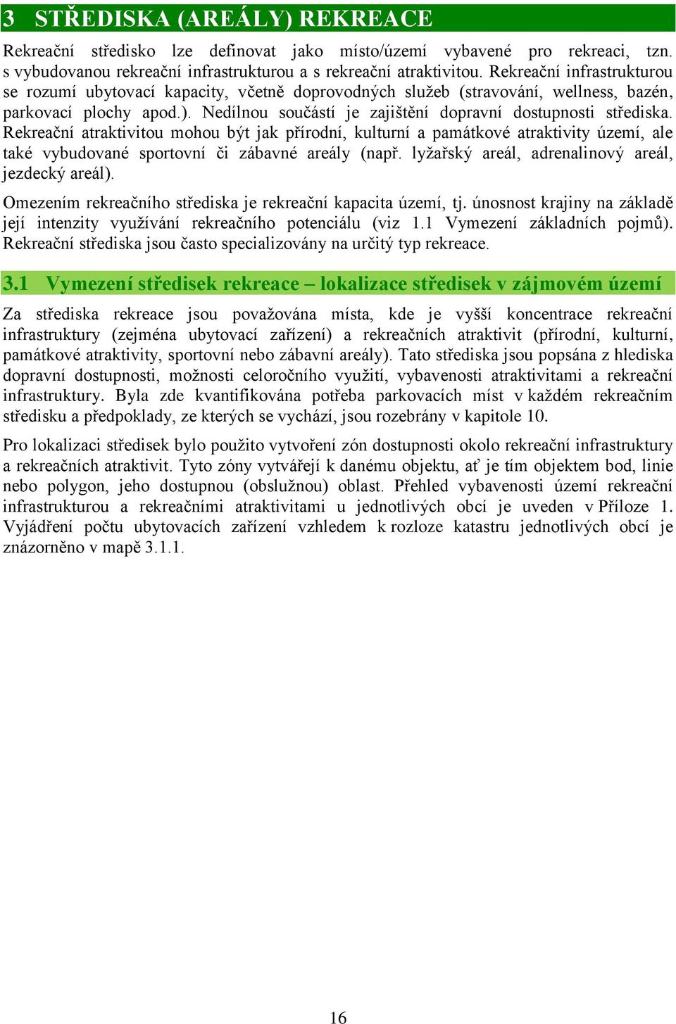 Rekreační atraktivitou mohou být jak přírodní, kulturní a památkové atraktivity území, ale také vybudované sportovní či zábavné areály (např. lyžařský areál, adrenalinový areál, jezdecký areál).