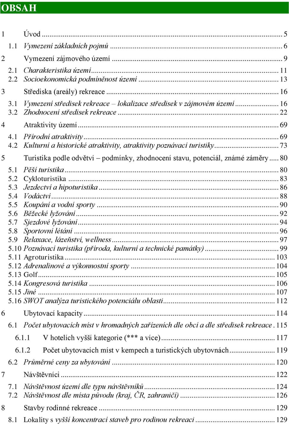 1 Přírodní atraktivity... 69 4.2 Kulturní a historické atraktivity, atraktivity poznávací turistiky... 73 5 Turistika podle odvětví podmínky, zhodnocení stavu, potenciál, známé záměry... 80 5.